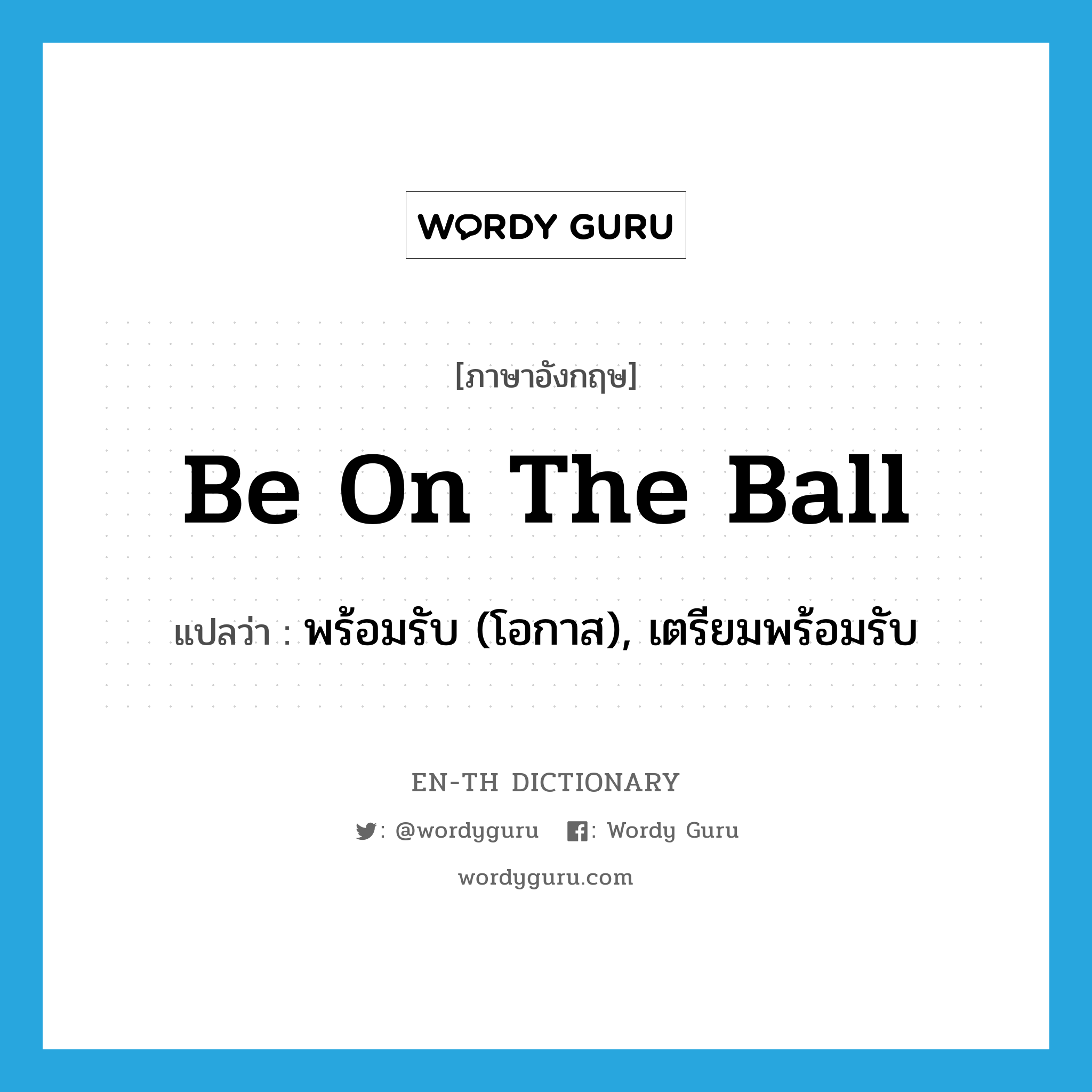 be on the ball แปลว่า?, คำศัพท์ภาษาอังกฤษ be on the ball แปลว่า พร้อมรับ (โอกาส), เตรียมพร้อมรับ ประเภท IDM หมวด IDM