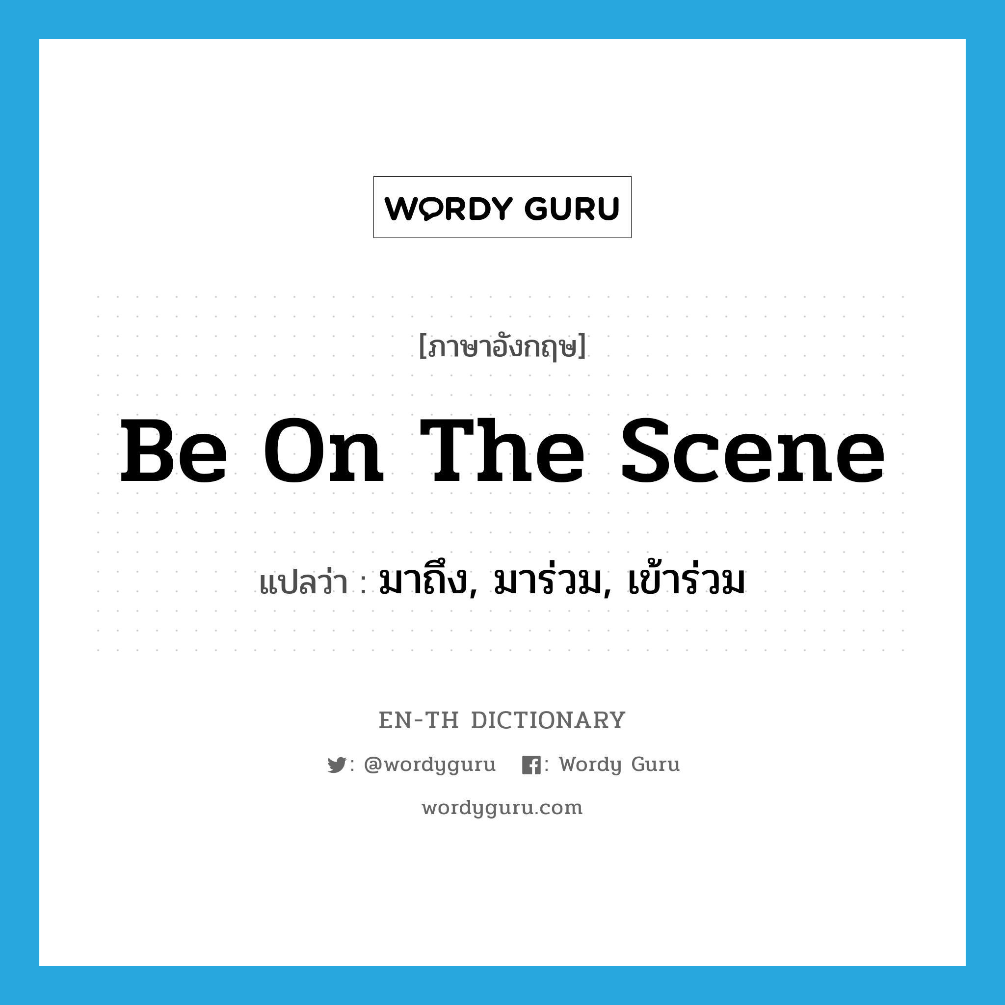 be on the scene แปลว่า?, คำศัพท์ภาษาอังกฤษ be on the scene แปลว่า มาถึง, มาร่วม, เข้าร่วม ประเภท IDM หมวด IDM