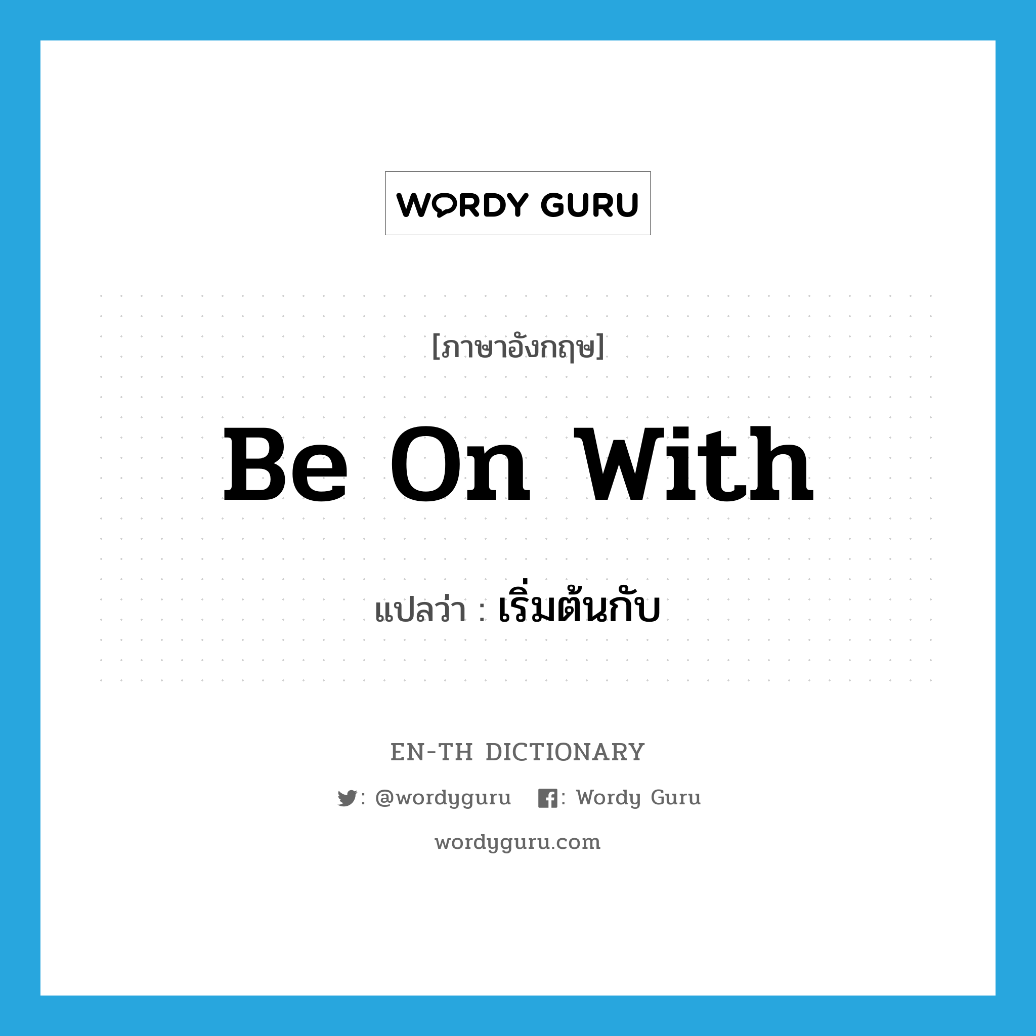 be on with แปลว่า?, คำศัพท์ภาษาอังกฤษ be on with แปลว่า เริ่มต้นกับ ประเภท PHRV หมวด PHRV