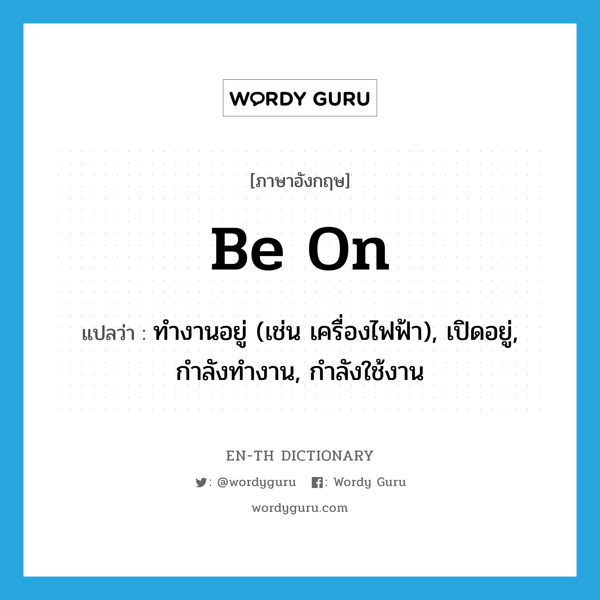 be on แปลว่า?, คำศัพท์ภาษาอังกฤษ be on แปลว่า ทำงานอยู่ (เช่น เครื่องไฟฟ้า), เปิดอยู่, กำลังทำงาน, กำลังใช้งาน ประเภท PHRV หมวด PHRV