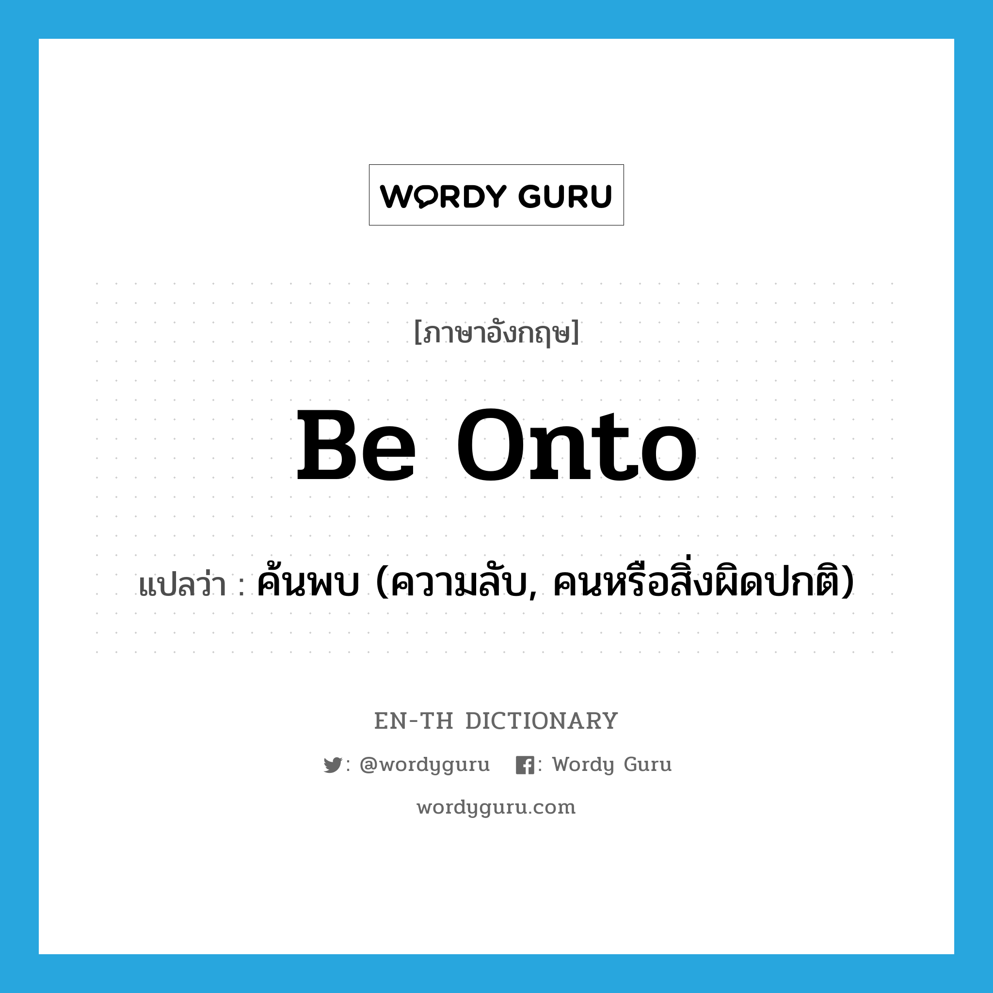 be onto แปลว่า?, คำศัพท์ภาษาอังกฤษ be onto แปลว่า ค้นพบ (ความลับ, คนหรือสิ่งผิดปกติ) ประเภท PHRV หมวด PHRV