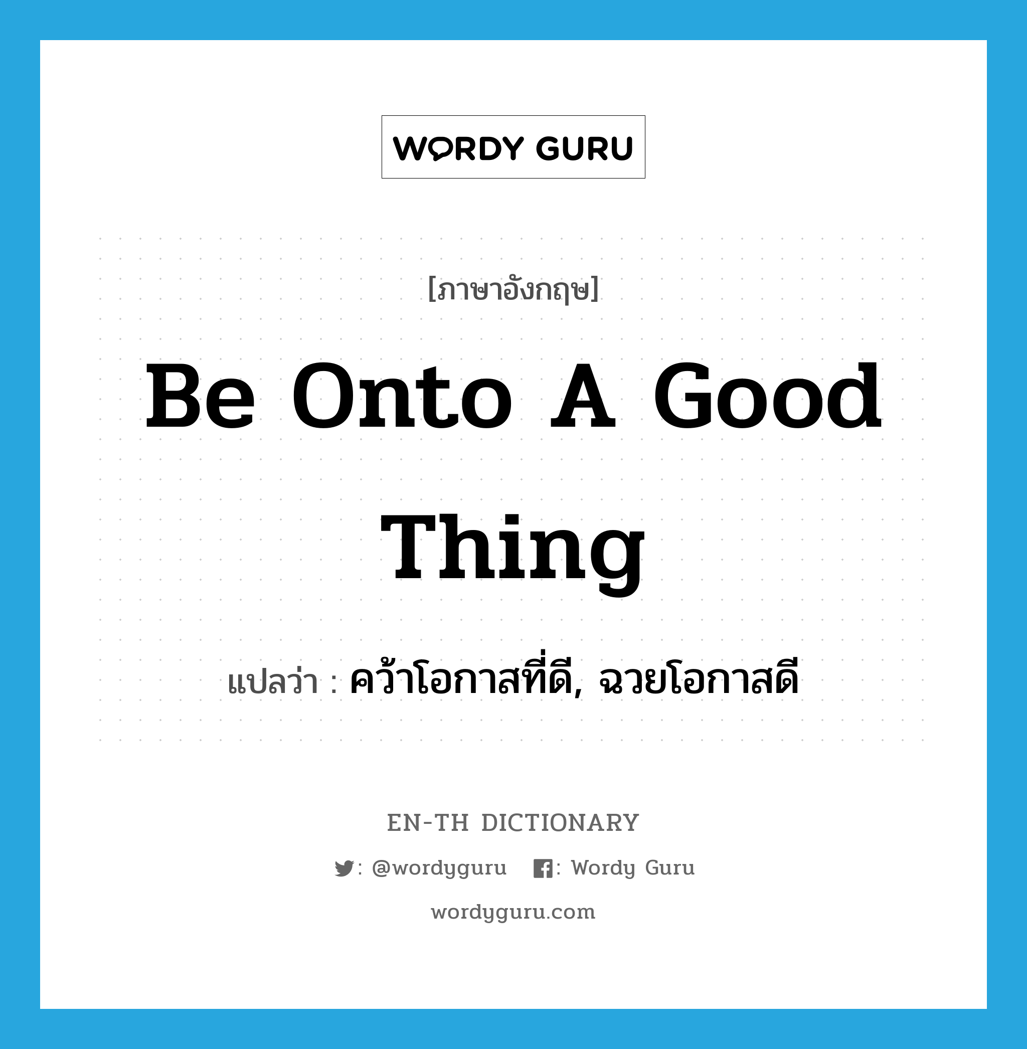 be onto a good thing แปลว่า?, คำศัพท์ภาษาอังกฤษ be onto a good thing แปลว่า คว้าโอกาสที่ดี, ฉวยโอกาสดี ประเภท IDM หมวด IDM