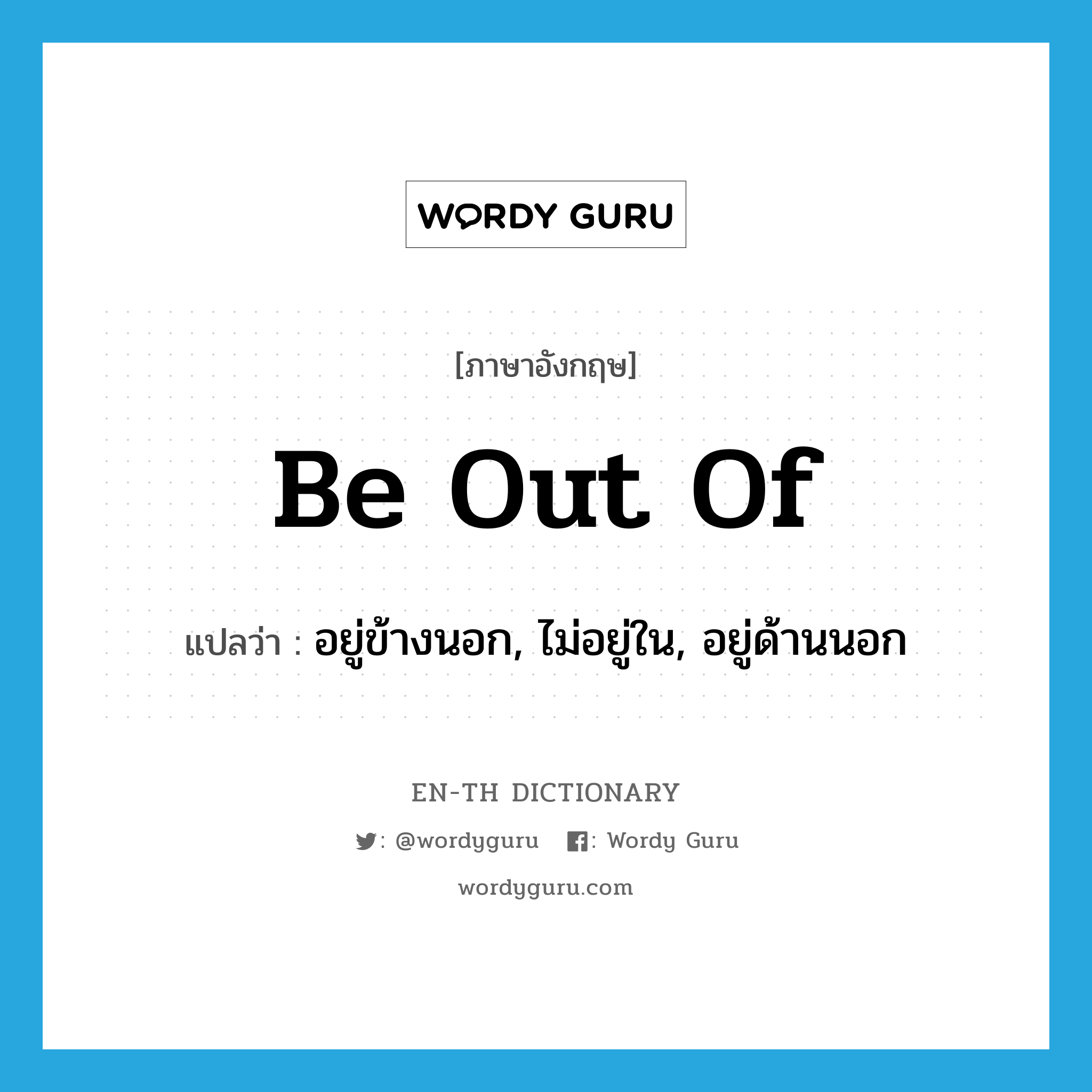 be out of แปลว่า?, คำศัพท์ภาษาอังกฤษ be out of แปลว่า อยู่ข้างนอก, ไม่อยู่ใน, อยู่ด้านนอก ประเภท PHRV หมวด PHRV