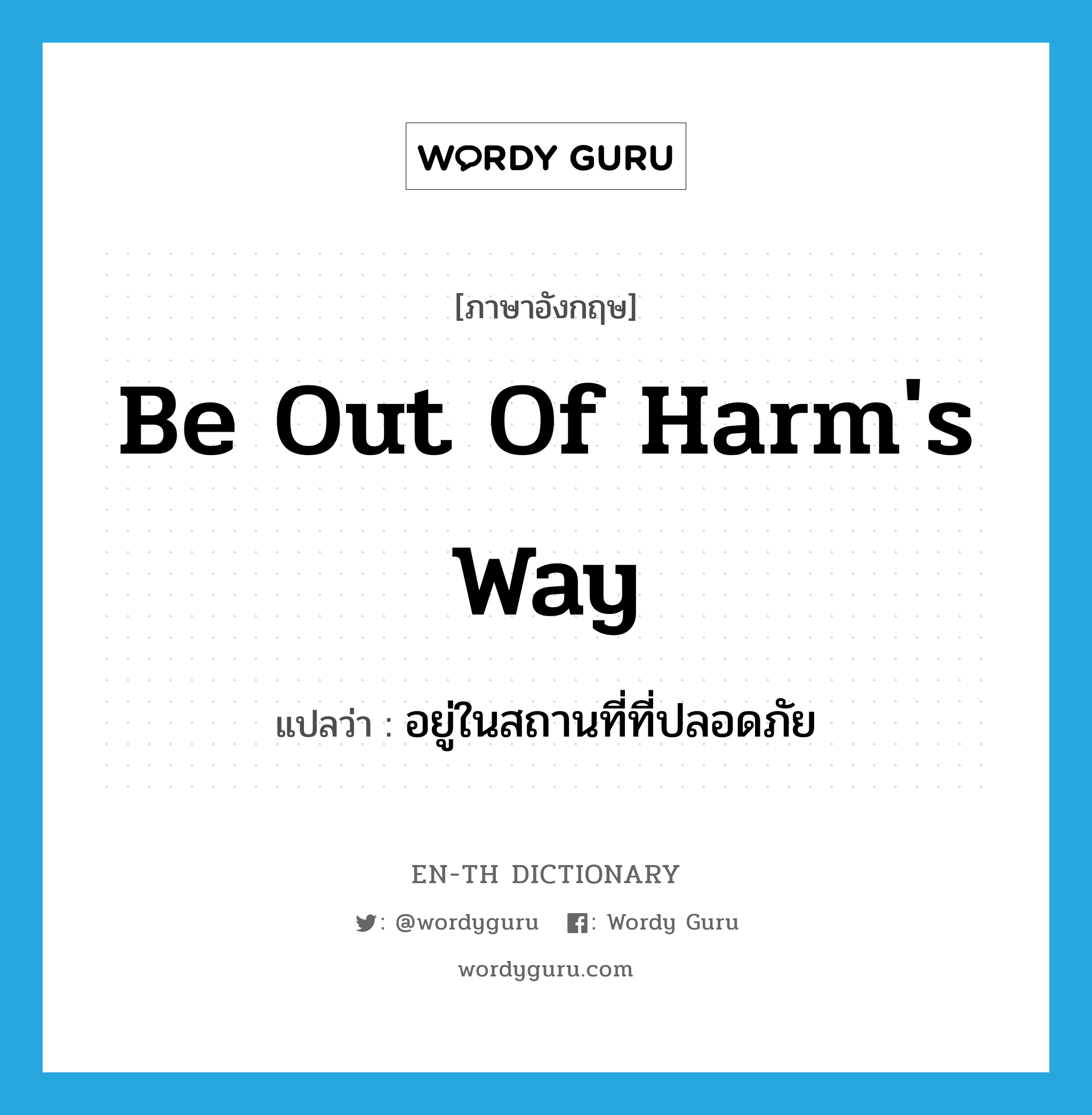 be out of harm&#39;s way แปลว่า?, คำศัพท์ภาษาอังกฤษ be out of harm&#39;s way แปลว่า อยู่ในสถานที่ที่ปลอดภัย ประเภท IDM หมวด IDM