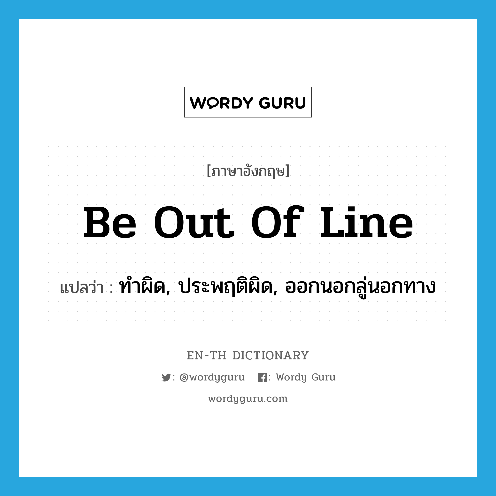 be out of line แปลว่า?, คำศัพท์ภาษาอังกฤษ be out of line แปลว่า ทำผิด, ประพฤติผิด, ออกนอกลู่นอกทาง ประเภท IDM หมวด IDM