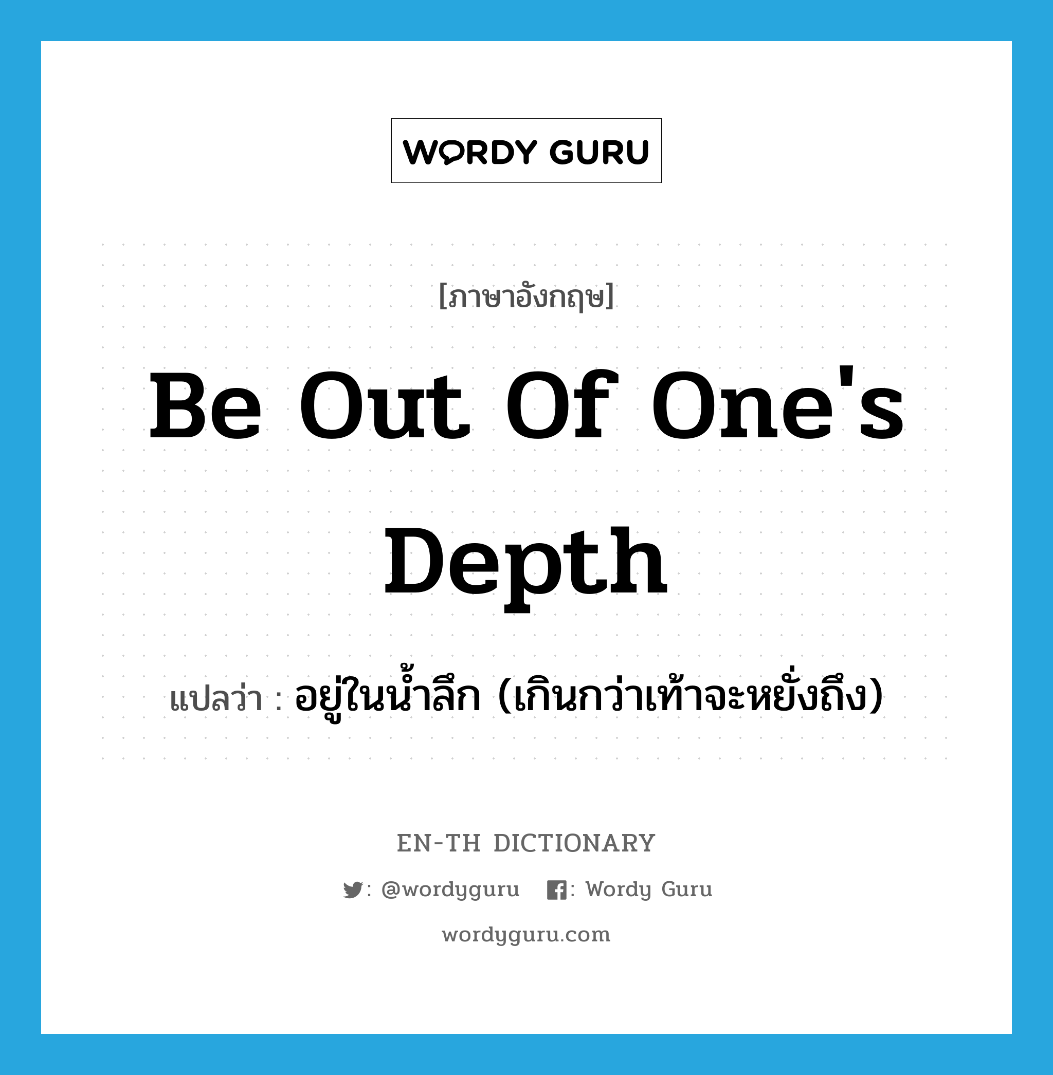 be out of one&#39;s depth แปลว่า?, คำศัพท์ภาษาอังกฤษ be out of one&#39;s depth แปลว่า อยู่ในน้ำลึก (เกินกว่าเท้าจะหยั่งถึง) ประเภท IDM หมวด IDM