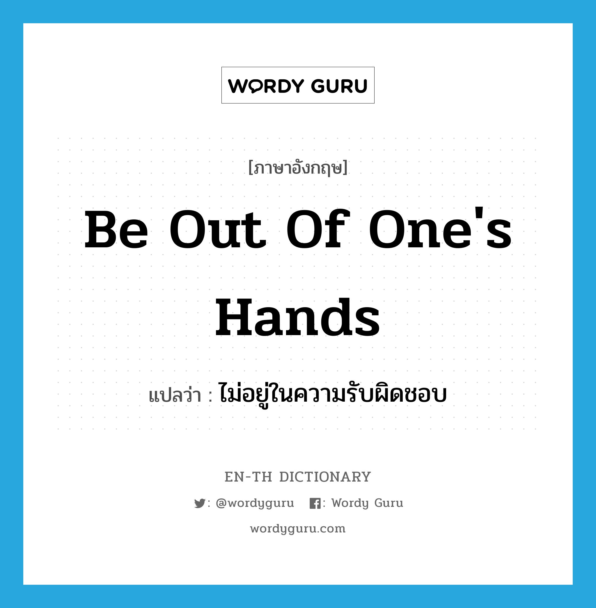 be out of one&#39;s hands แปลว่า?, คำศัพท์ภาษาอังกฤษ be out of one&#39;s hands แปลว่า ไม่อยู่ในความรับผิดชอบ ประเภท IDM หมวด IDM