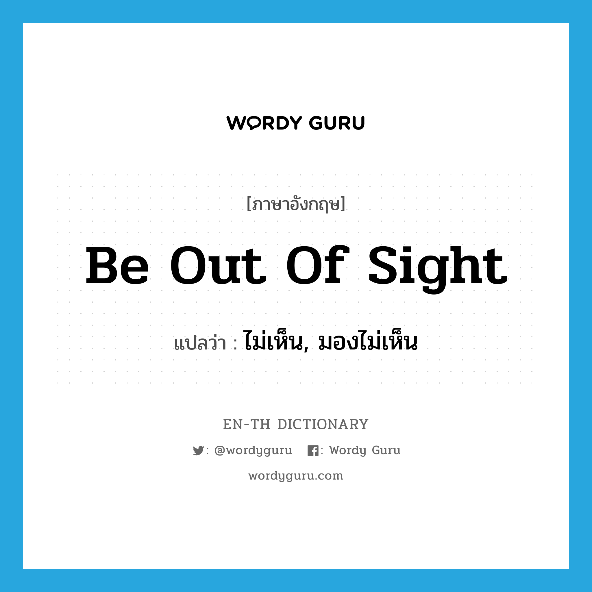 be out of sight แปลว่า?, คำศัพท์ภาษาอังกฤษ be out of sight แปลว่า ไม่เห็น, มองไม่เห็น ประเภท IDM หมวด IDM