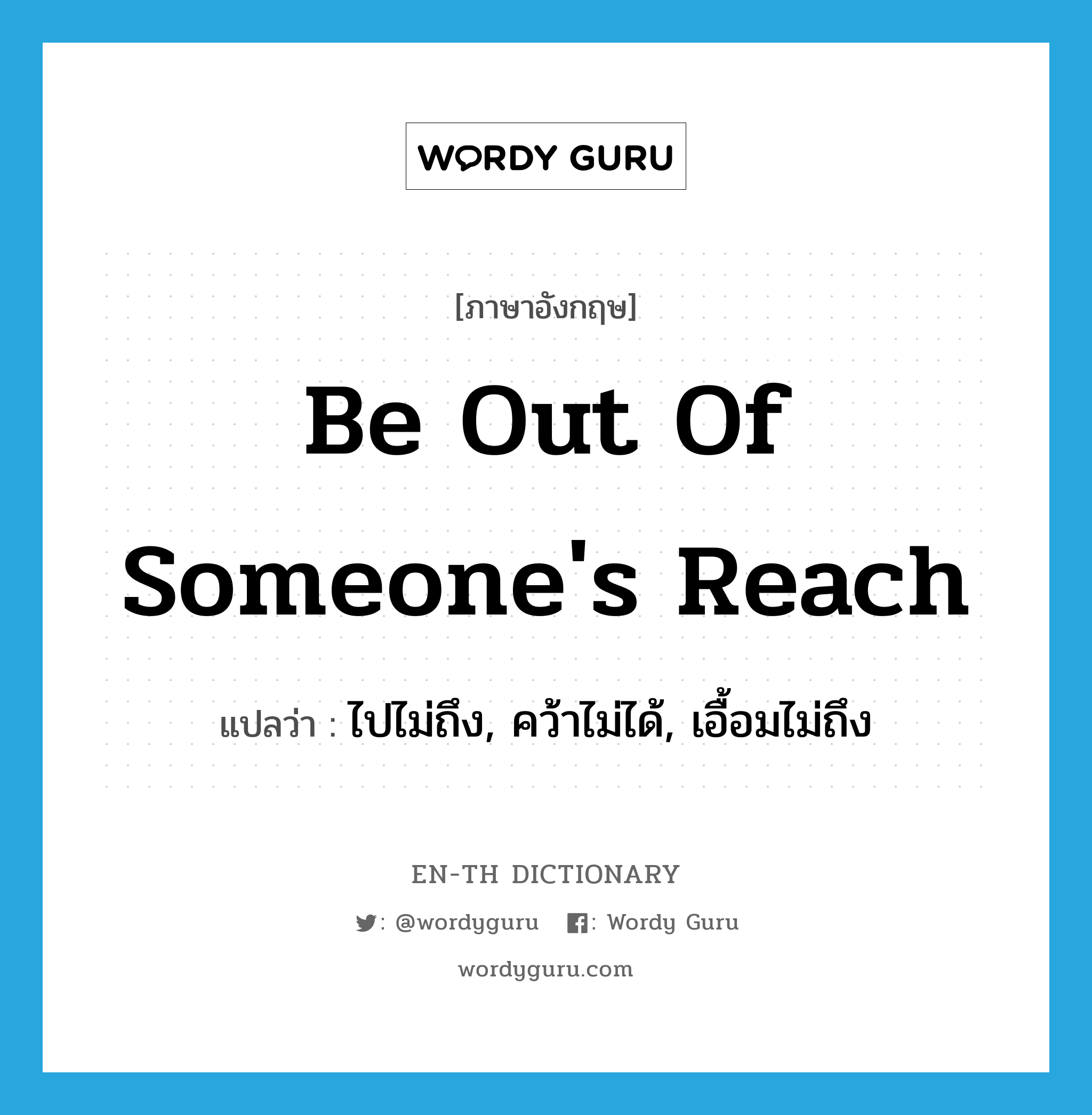 be out of someone&#39;s reach แปลว่า?, คำศัพท์ภาษาอังกฤษ be out of someone&#39;s reach แปลว่า ไปไม่ถึง, คว้าไม่ได้, เอื้อมไม่ถึง ประเภท IDM หมวด IDM