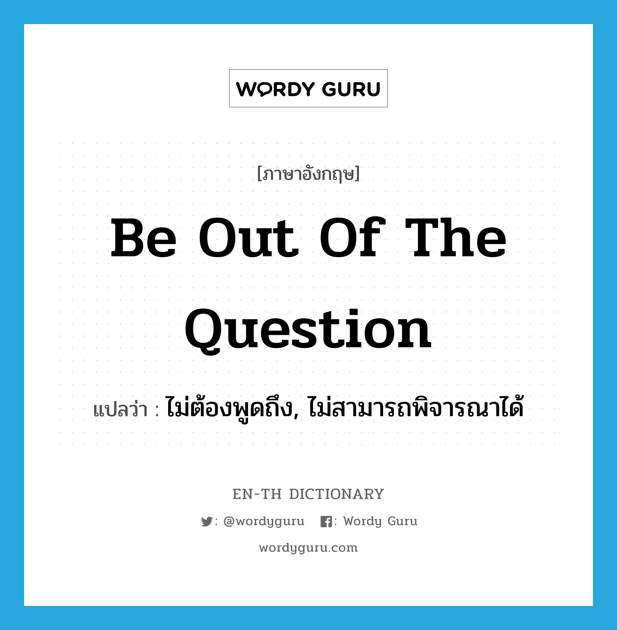 be out of the question แปลว่า?, คำศัพท์ภาษาอังกฤษ be out of the question แปลว่า ไม่ต้องพูดถึง, ไม่สามารถพิจารณาได้ ประเภท IDM หมวด IDM