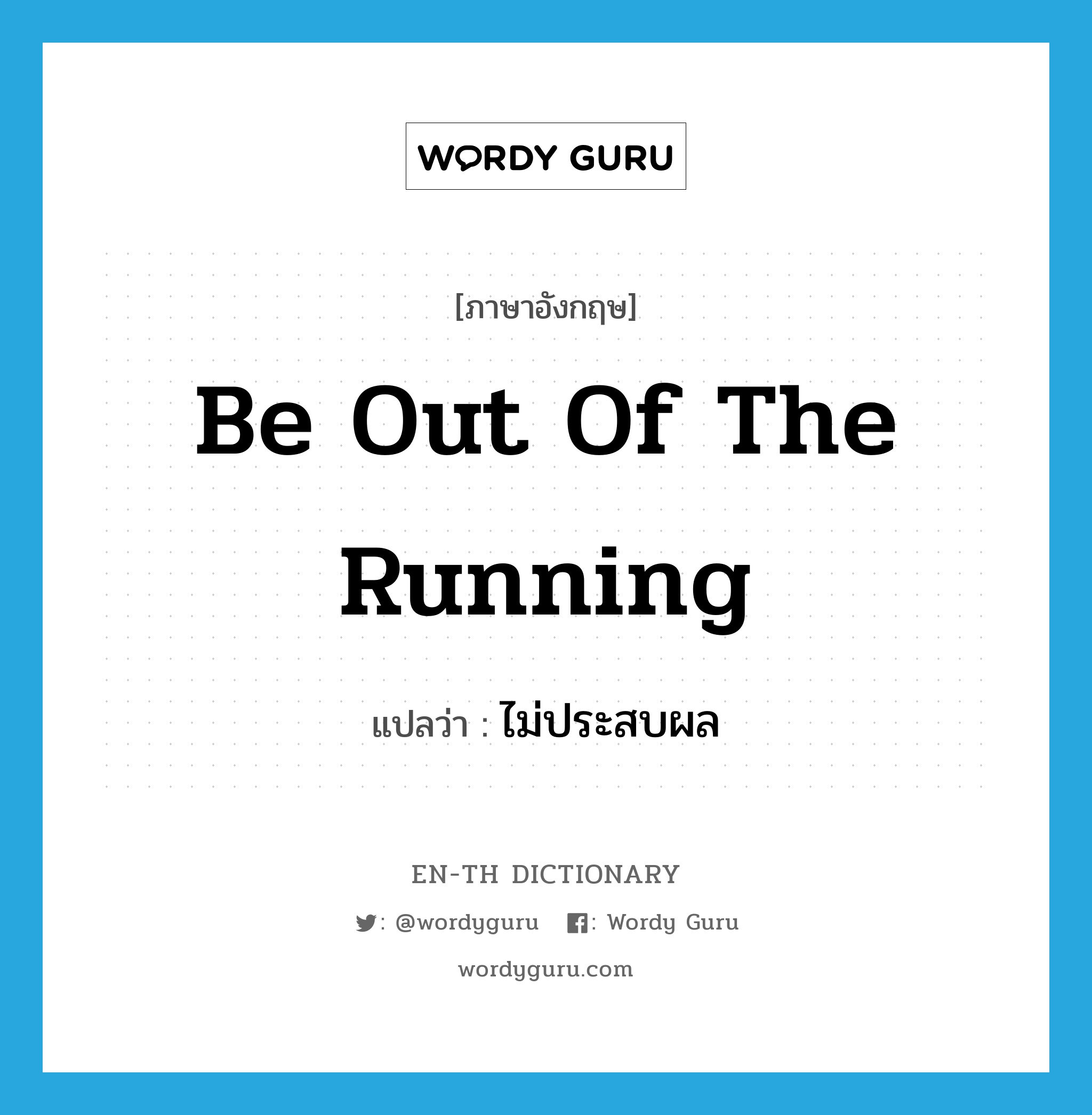 be out of the running แปลว่า?, คำศัพท์ภาษาอังกฤษ be out of the running แปลว่า ไม่ประสบผล ประเภท IDM หมวด IDM