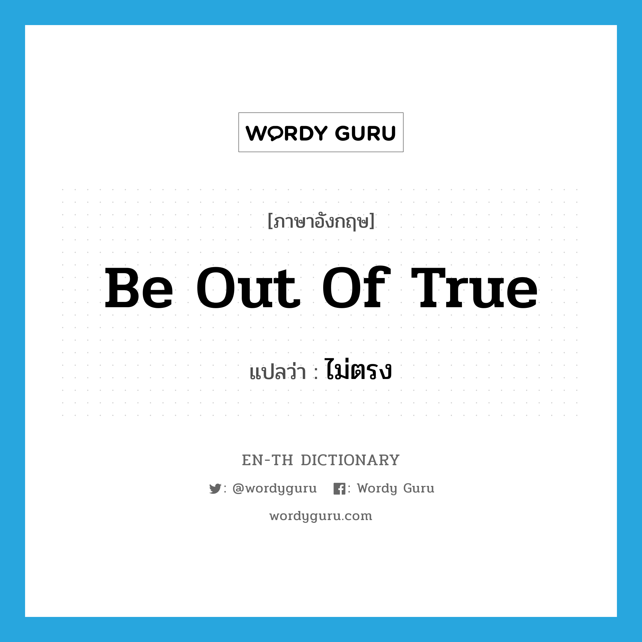 be out of true แปลว่า?, คำศัพท์ภาษาอังกฤษ be out of true แปลว่า ไม่ตรง ประเภท IDM หมวด IDM