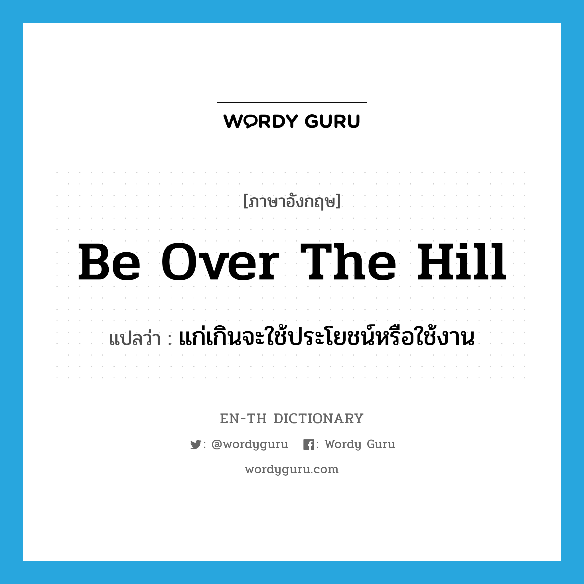 be over the hill แปลว่า?, คำศัพท์ภาษาอังกฤษ be over the hill แปลว่า แก่เกินจะใช้ประโยชน์หรือใช้งาน ประเภท IDM หมวด IDM