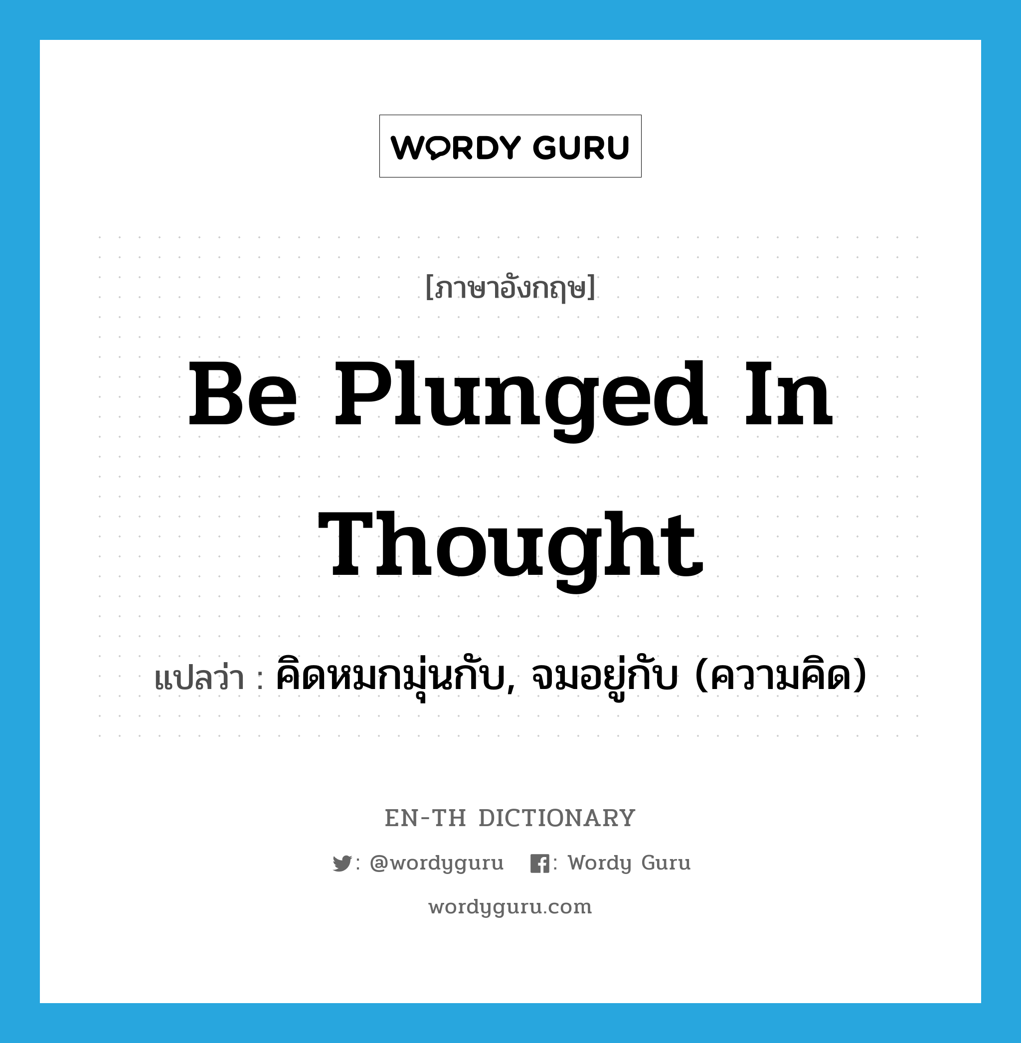 be plunged in thought แปลว่า?, คำศัพท์ภาษาอังกฤษ be plunged in thought แปลว่า คิดหมกมุ่นกับ, จมอยู่กับ (ความคิด) ประเภท IDM หมวด IDM