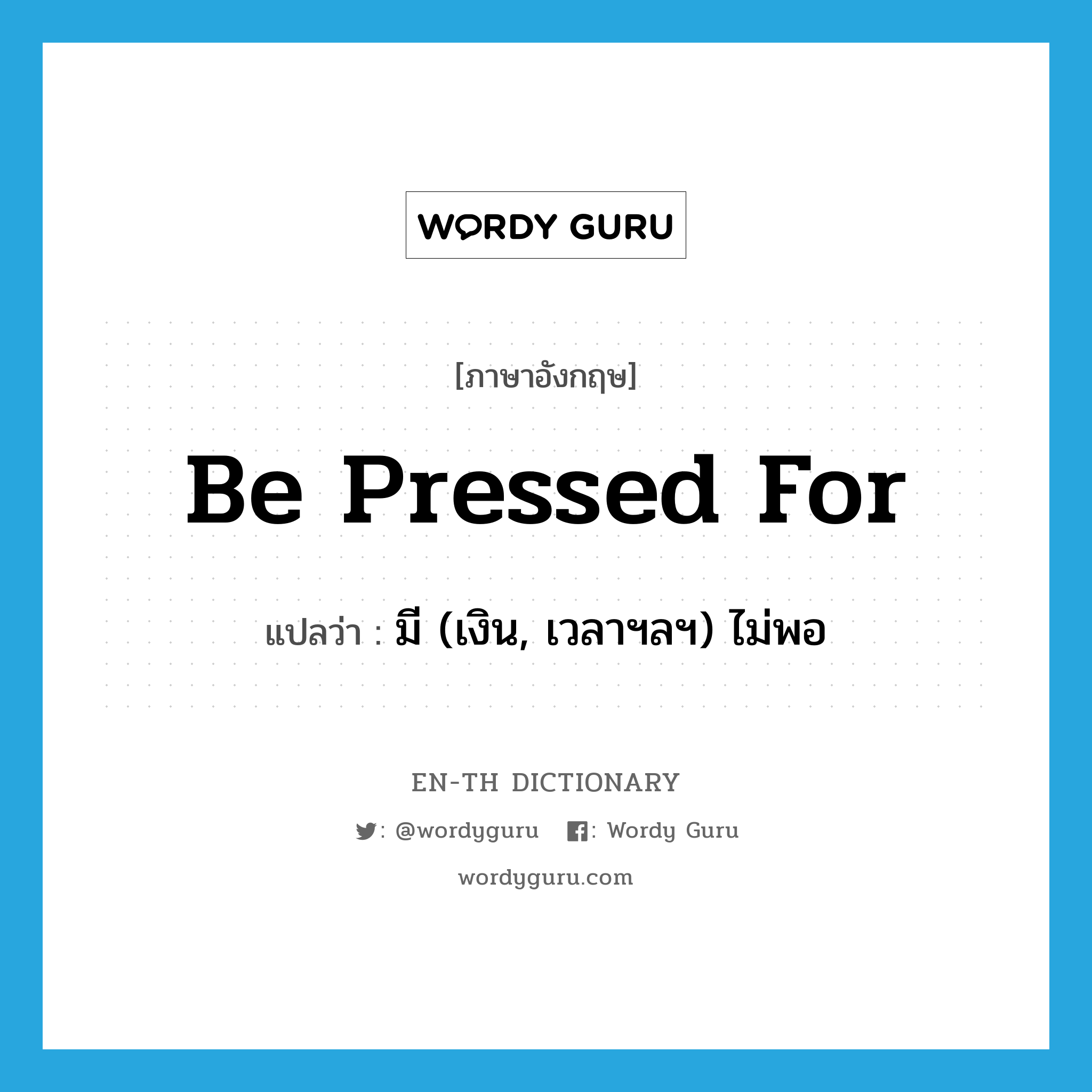 be pressed for แปลว่า?, คำศัพท์ภาษาอังกฤษ be pressed for แปลว่า มี (เงิน, เวลาฯลฯ) ไม่พอ ประเภท PHRV หมวด PHRV