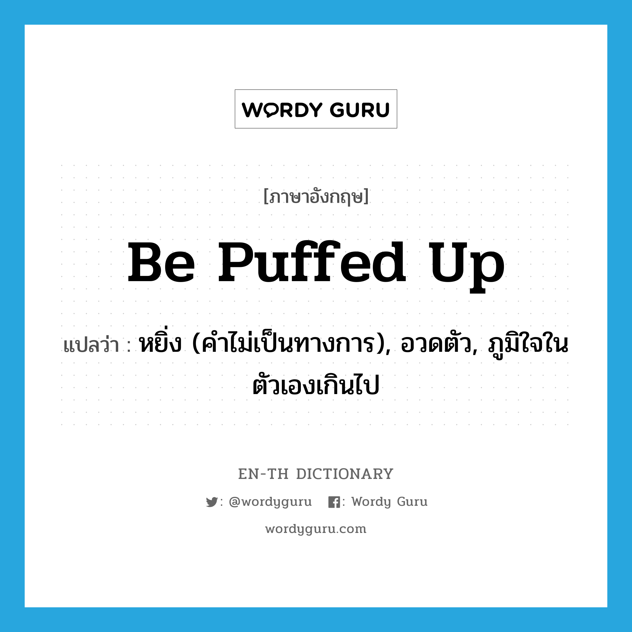 be puffed up แปลว่า?, คำศัพท์ภาษาอังกฤษ be puffed up แปลว่า หยิ่ง (คำไม่เป็นทางการ), อวดตัว, ภูมิใจในตัวเองเกินไป ประเภท PHRV หมวด PHRV