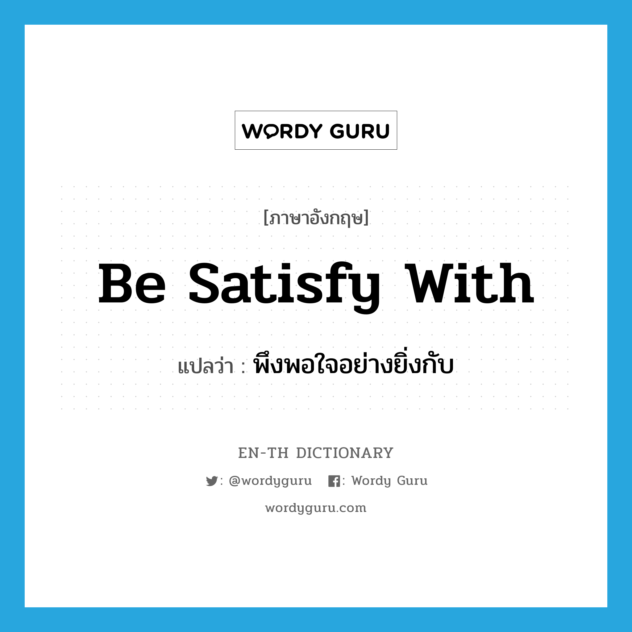 be satisfy with แปลว่า?, คำศัพท์ภาษาอังกฤษ be satisfy with แปลว่า พึงพอใจอย่างยิ่งกับ ประเภท PHRV หมวด PHRV