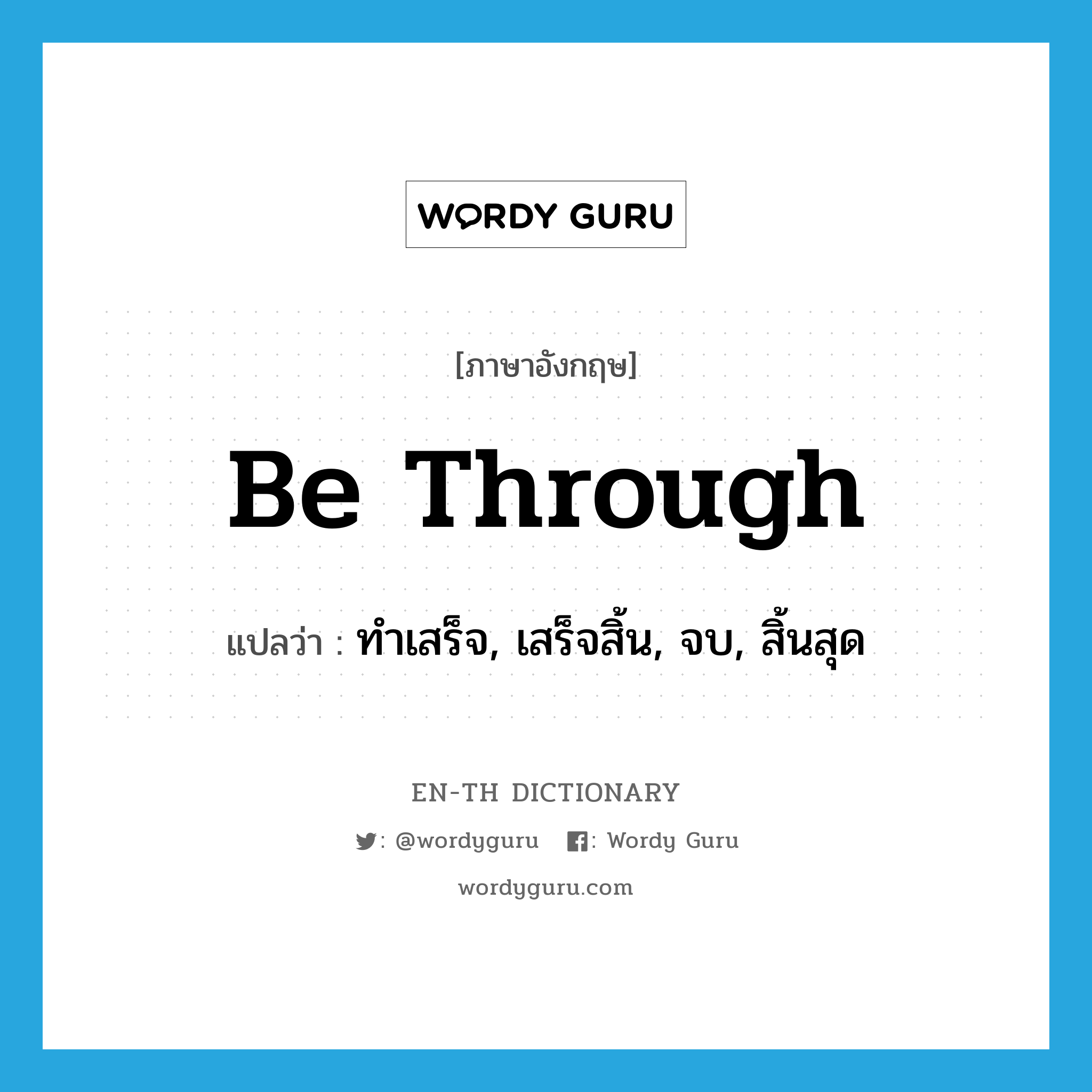 be through แปลว่า?, คำศัพท์ภาษาอังกฤษ be through แปลว่า ทำเสร็จ, เสร็จสิ้น, จบ, สิ้นสุด ประเภท PHRV หมวด PHRV