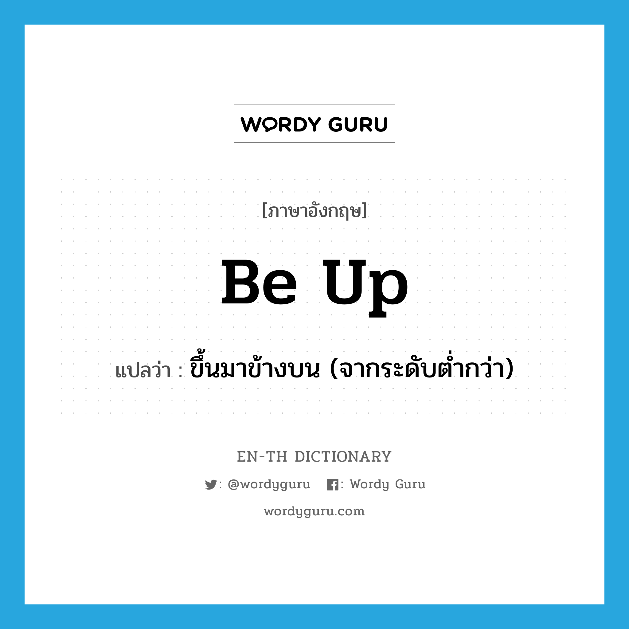 be up แปลว่า?, คำศัพท์ภาษาอังกฤษ be up แปลว่า ขึ้นมาข้างบน (จากระดับต่ำกว่า) ประเภท PHRV หมวด PHRV