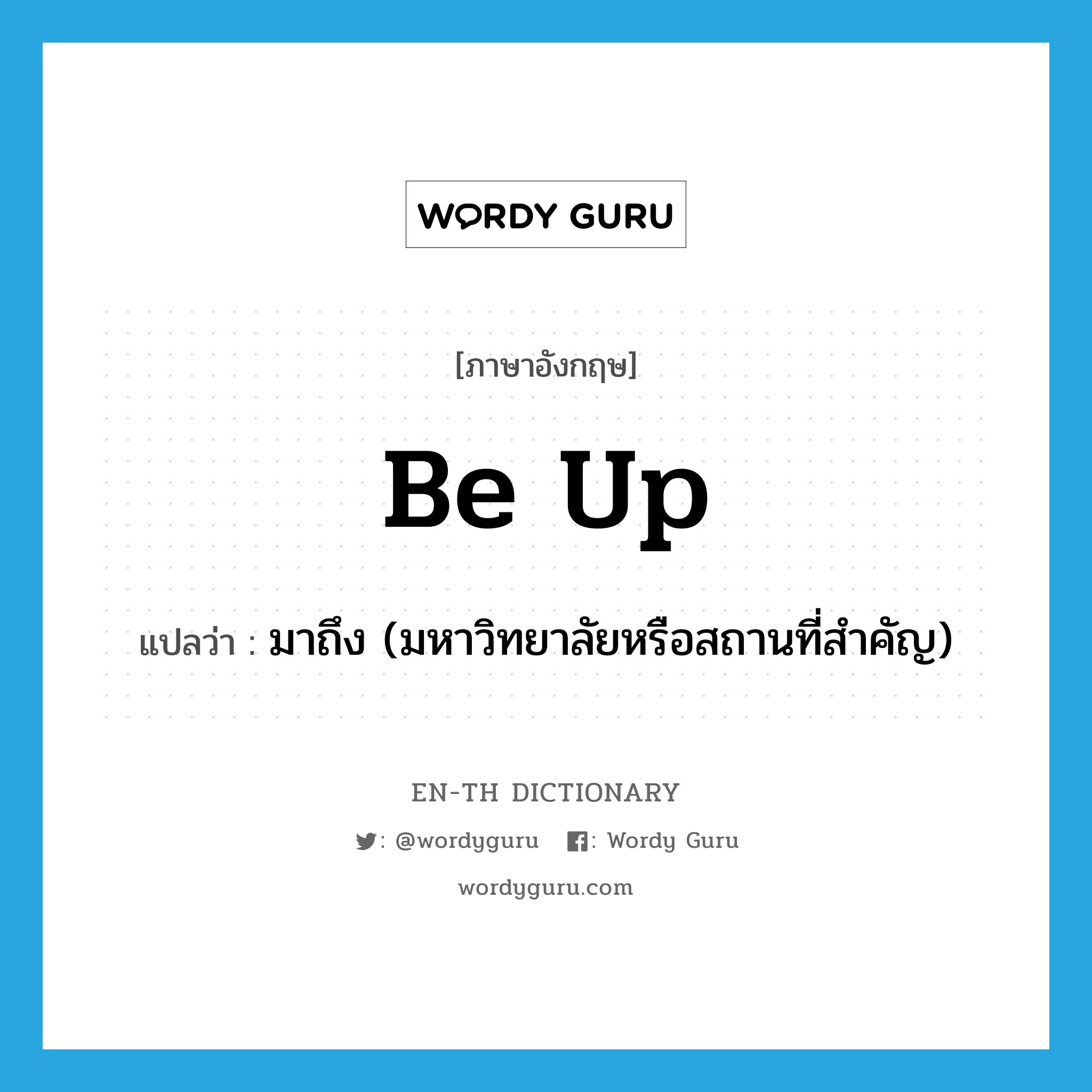 be up แปลว่า?, คำศัพท์ภาษาอังกฤษ be up แปลว่า มาถึง (มหาวิทยาลัยหรือสถานที่สำคัญ) ประเภท PHRV หมวด PHRV