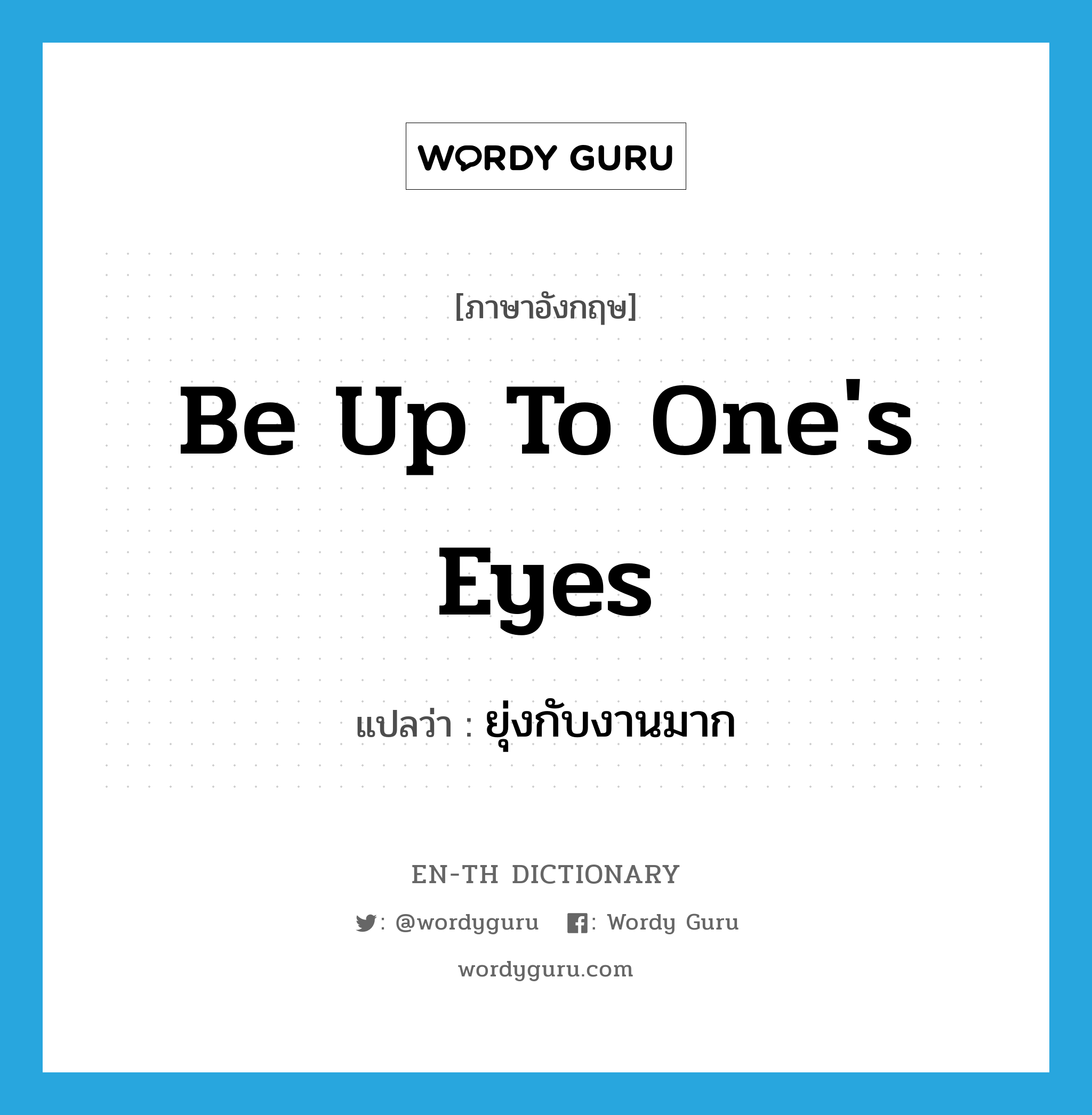 be up to one&#39;s eyes แปลว่า?, คำศัพท์ภาษาอังกฤษ be up to one&#39;s eyes แปลว่า ยุ่งกับงานมาก ประเภท IDM หมวด IDM