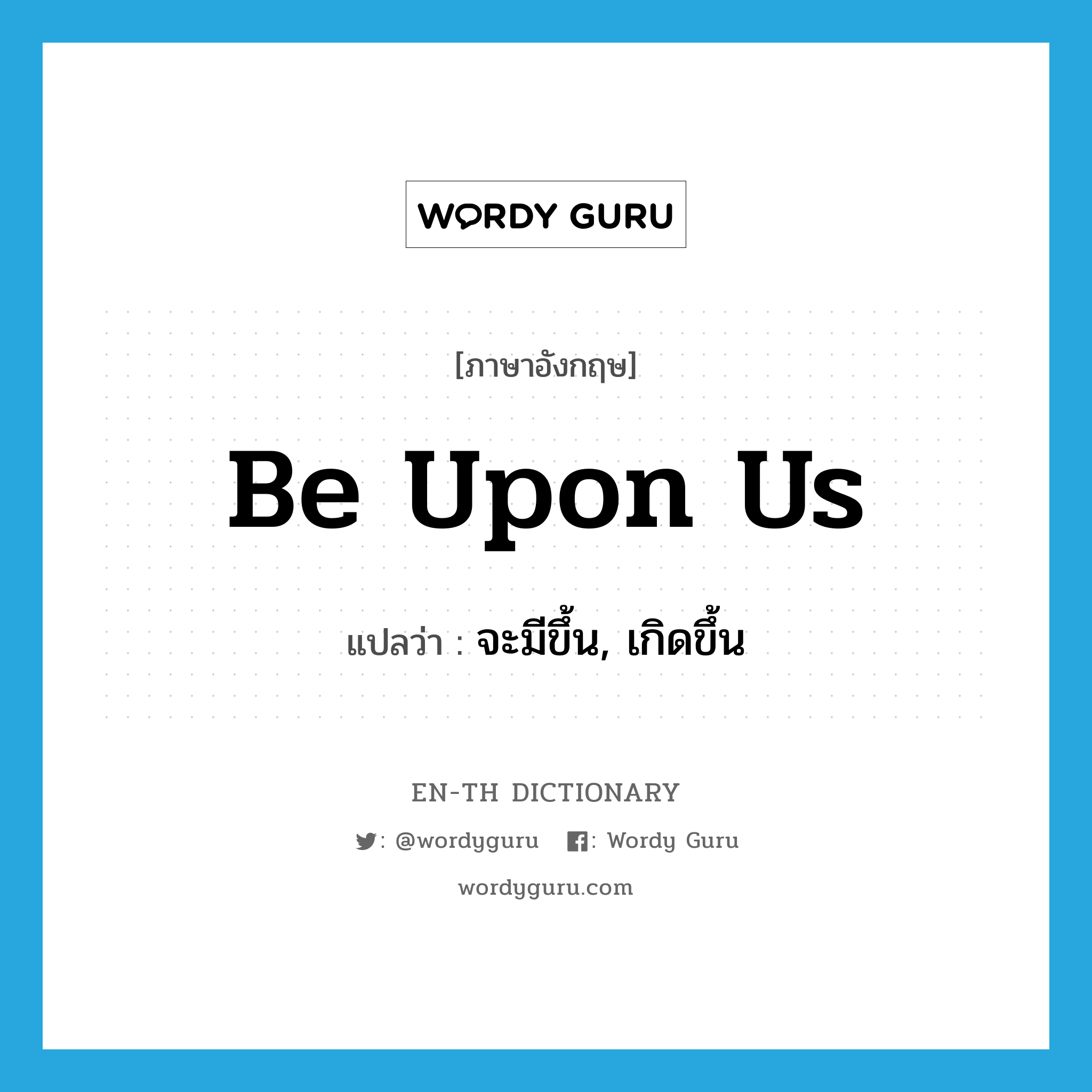 be upon us แปลว่า?, คำศัพท์ภาษาอังกฤษ be upon us แปลว่า จะมีขึ้น, เกิดขึ้น ประเภท PHRV หมวด PHRV