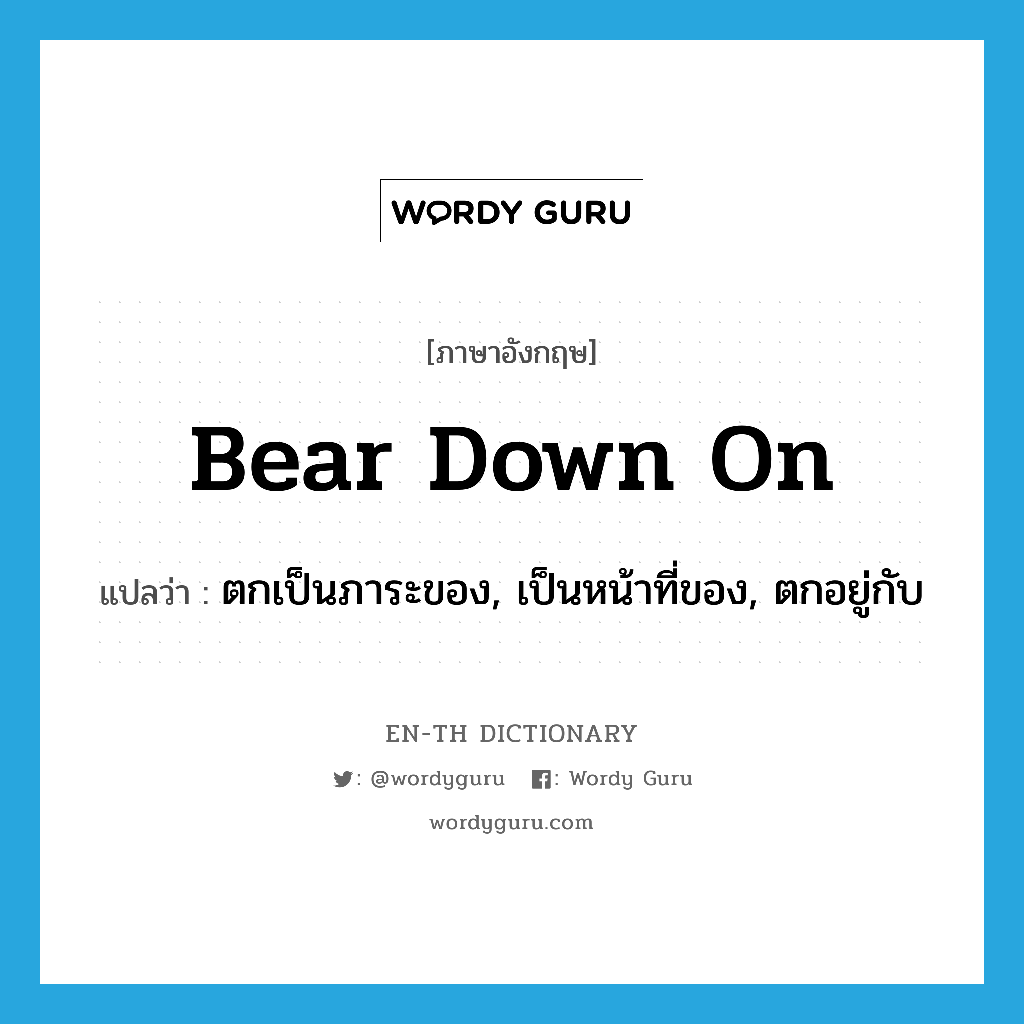 bear down on แปลว่า?, คำศัพท์ภาษาอังกฤษ bear down on แปลว่า ตกเป็นภาระของ, เป็นหน้าที่ของ, ตกอยู่กับ ประเภท PHRV หมวด PHRV