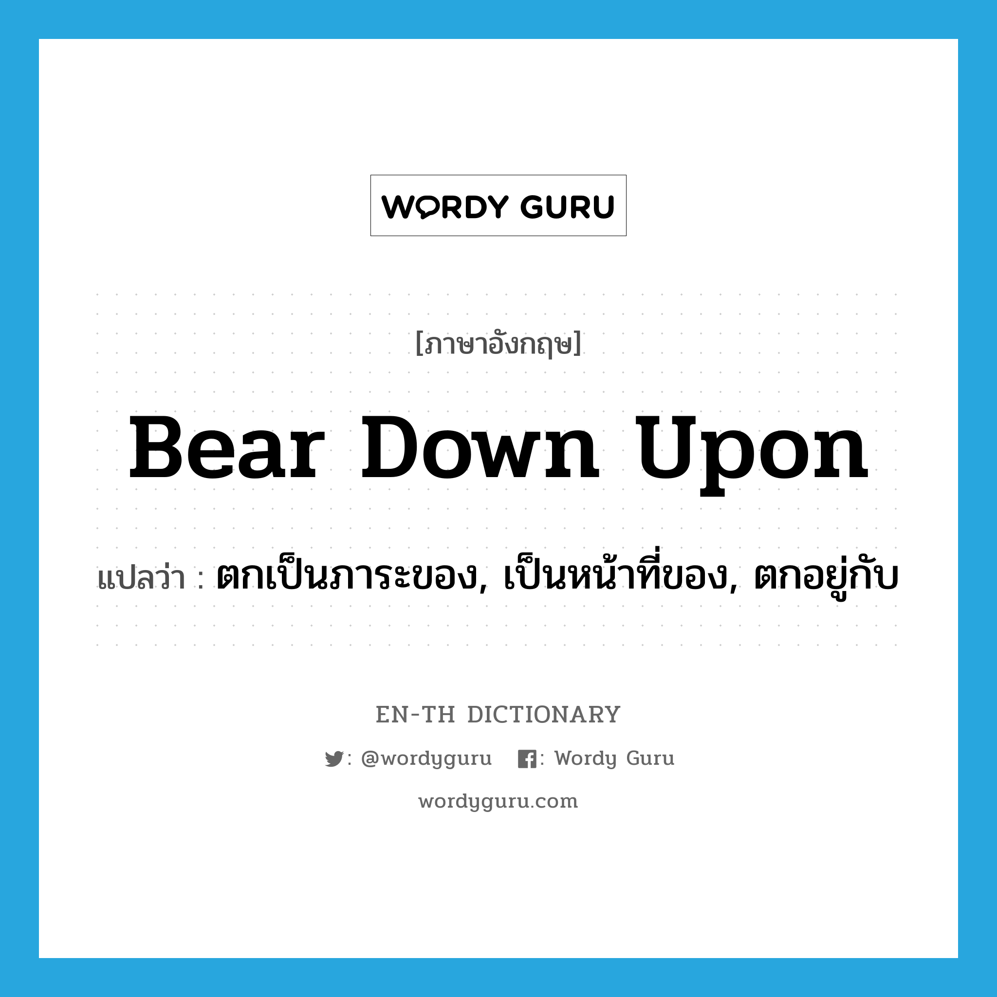 bear down upon แปลว่า?, คำศัพท์ภาษาอังกฤษ bear down upon แปลว่า ตกเป็นภาระของ, เป็นหน้าที่ของ, ตกอยู่กับ ประเภท PHRV หมวด PHRV