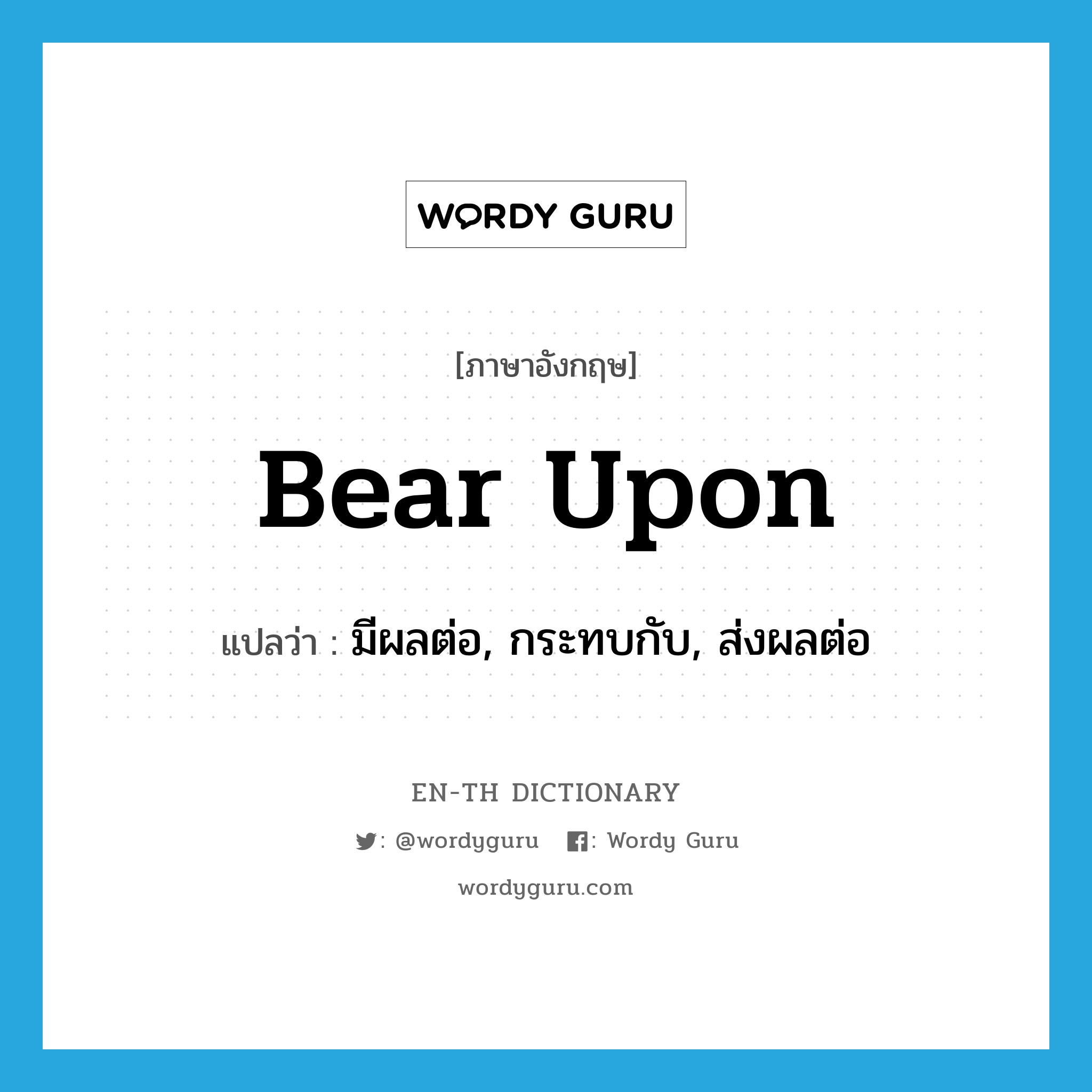 bear upon แปลว่า?, คำศัพท์ภาษาอังกฤษ bear upon แปลว่า มีผลต่อ, กระทบกับ, ส่งผลต่อ ประเภท PHRV หมวด PHRV