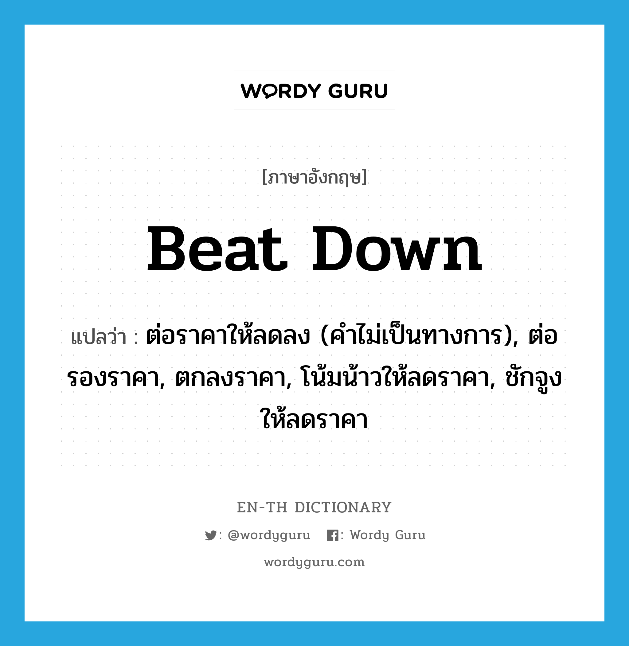 beat down แปลว่า?, คำศัพท์ภาษาอังกฤษ beat down แปลว่า ต่อราคาให้ลดลง (คำไม่เป็นทางการ), ต่อรองราคา, ตกลงราคา, โน้มน้าวให้ลดราคา, ชักจูงให้ลดราคา ประเภท PHRV หมวด PHRV