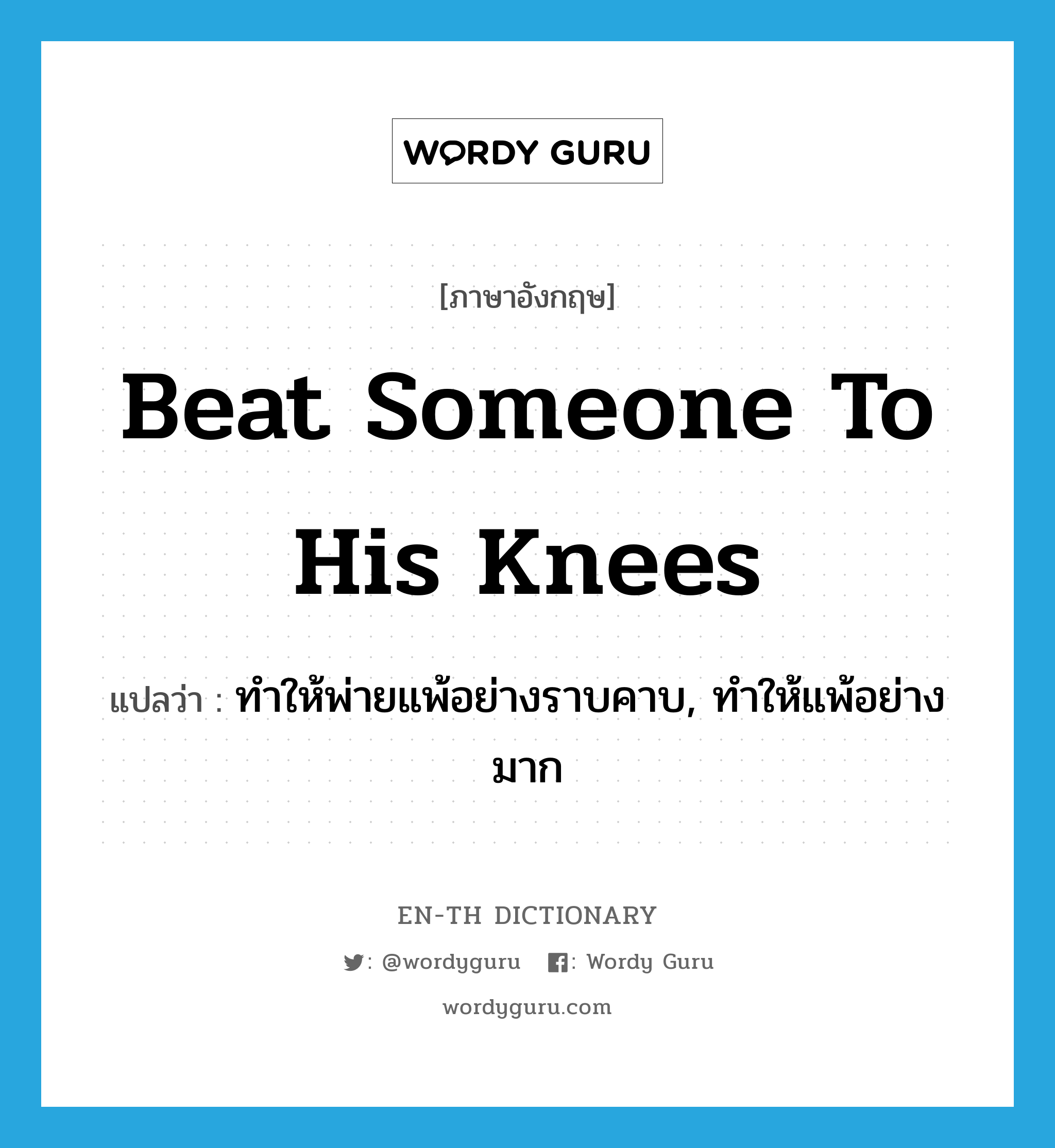 beat someone to his knees แปลว่า?, คำศัพท์ภาษาอังกฤษ beat someone to his knees แปลว่า ทำให้พ่ายแพ้อย่างราบคาบ, ทำให้แพ้อย่างมาก ประเภท IDM หมวด IDM