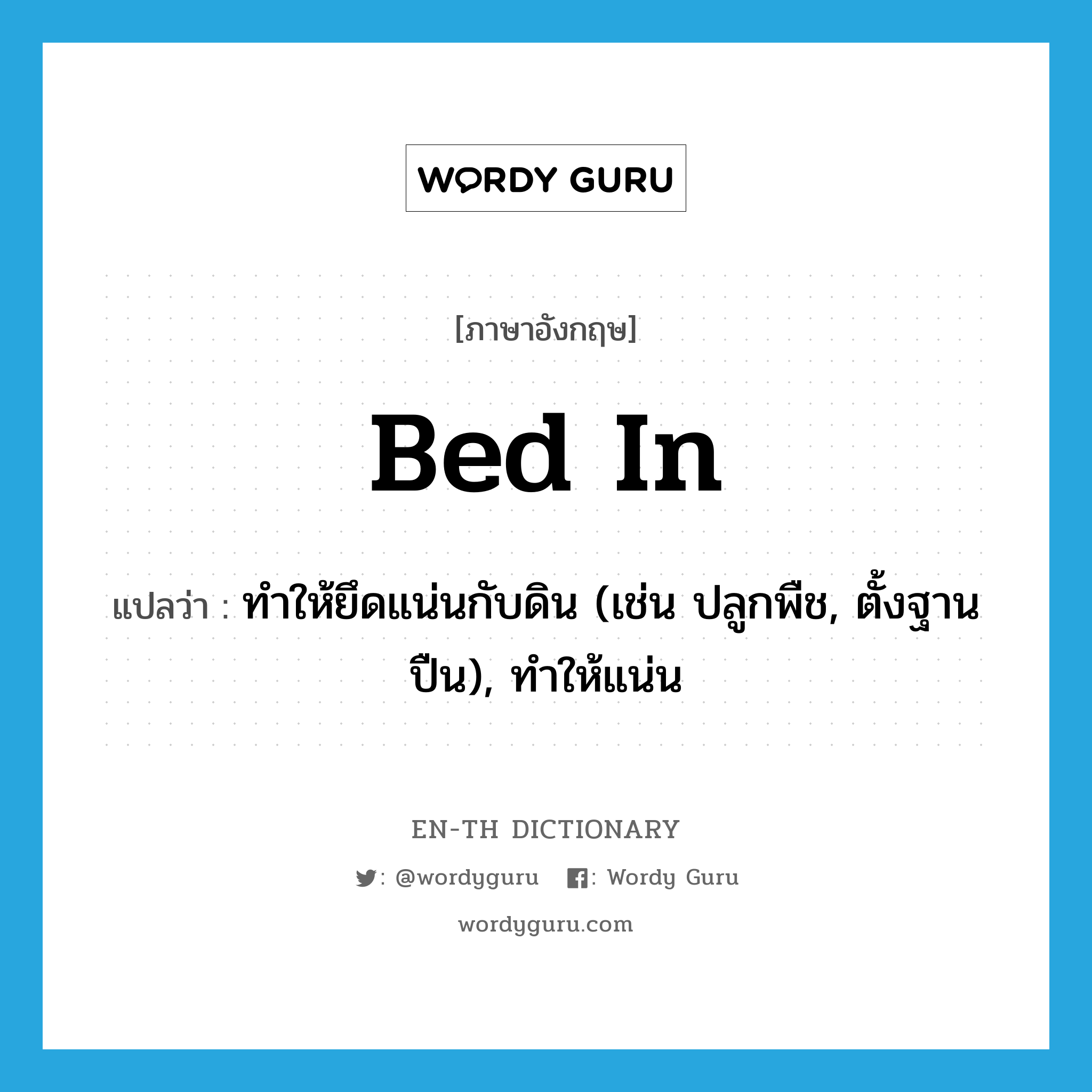 bed in แปลว่า?, คำศัพท์ภาษาอังกฤษ bed in แปลว่า ทำให้ยึดแน่นกับดิน (เช่น ปลูกพืช, ตั้งฐานปืน), ทำให้แน่น ประเภท PHRV หมวด PHRV