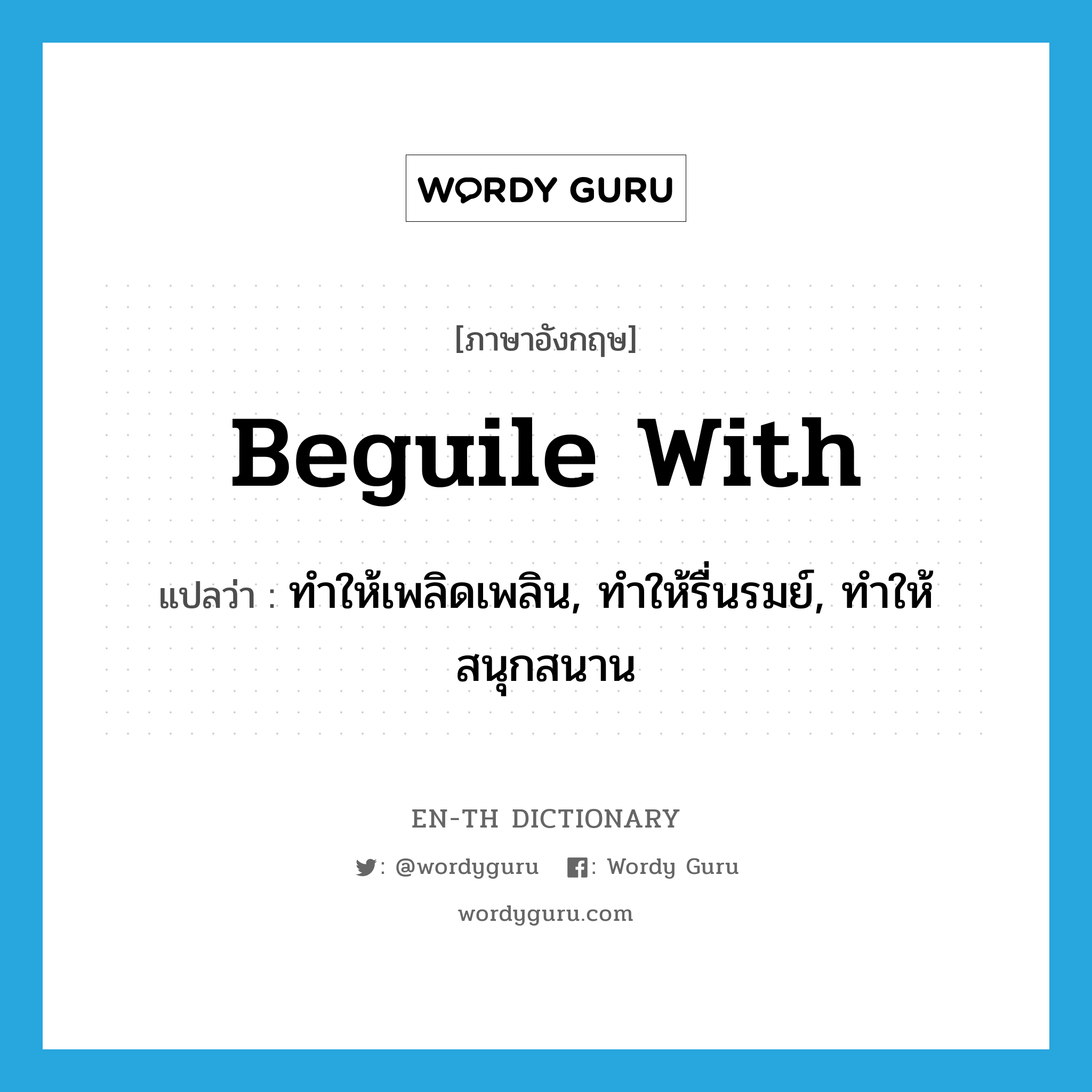 beguile with แปลว่า?, คำศัพท์ภาษาอังกฤษ beguile with แปลว่า ทำให้เพลิดเพลิน, ทำให้รื่นรมย์, ทำให้สนุกสนาน ประเภท PHRV หมวด PHRV