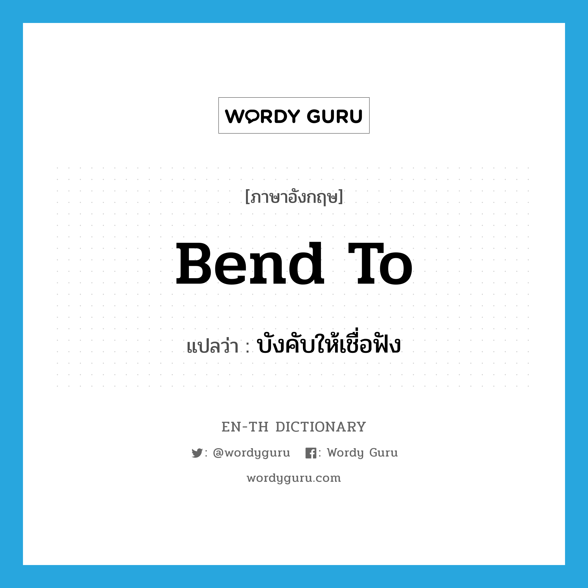 bend to แปลว่า?, คำศัพท์ภาษาอังกฤษ bend to แปลว่า บังคับให้เชื่อฟัง ประเภท PHRV หมวด PHRV