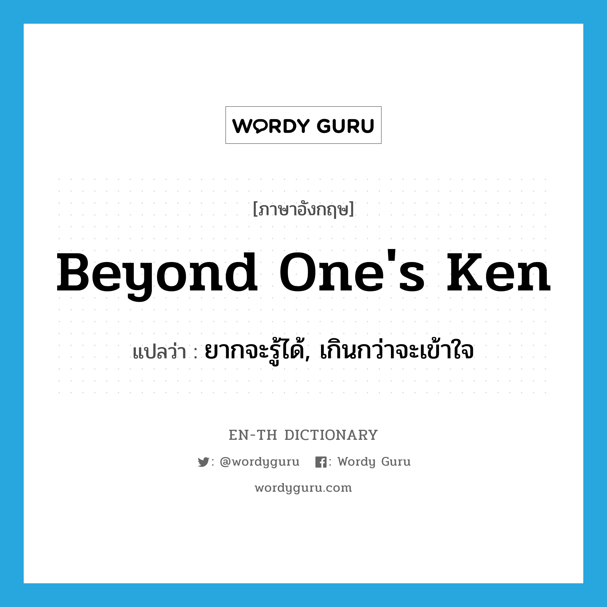 beyond one&#39;s ken แปลว่า?, คำศัพท์ภาษาอังกฤษ beyond one&#39;s ken แปลว่า ยากจะรู้ได้, เกินกว่าจะเข้าใจ ประเภท IDM หมวด IDM