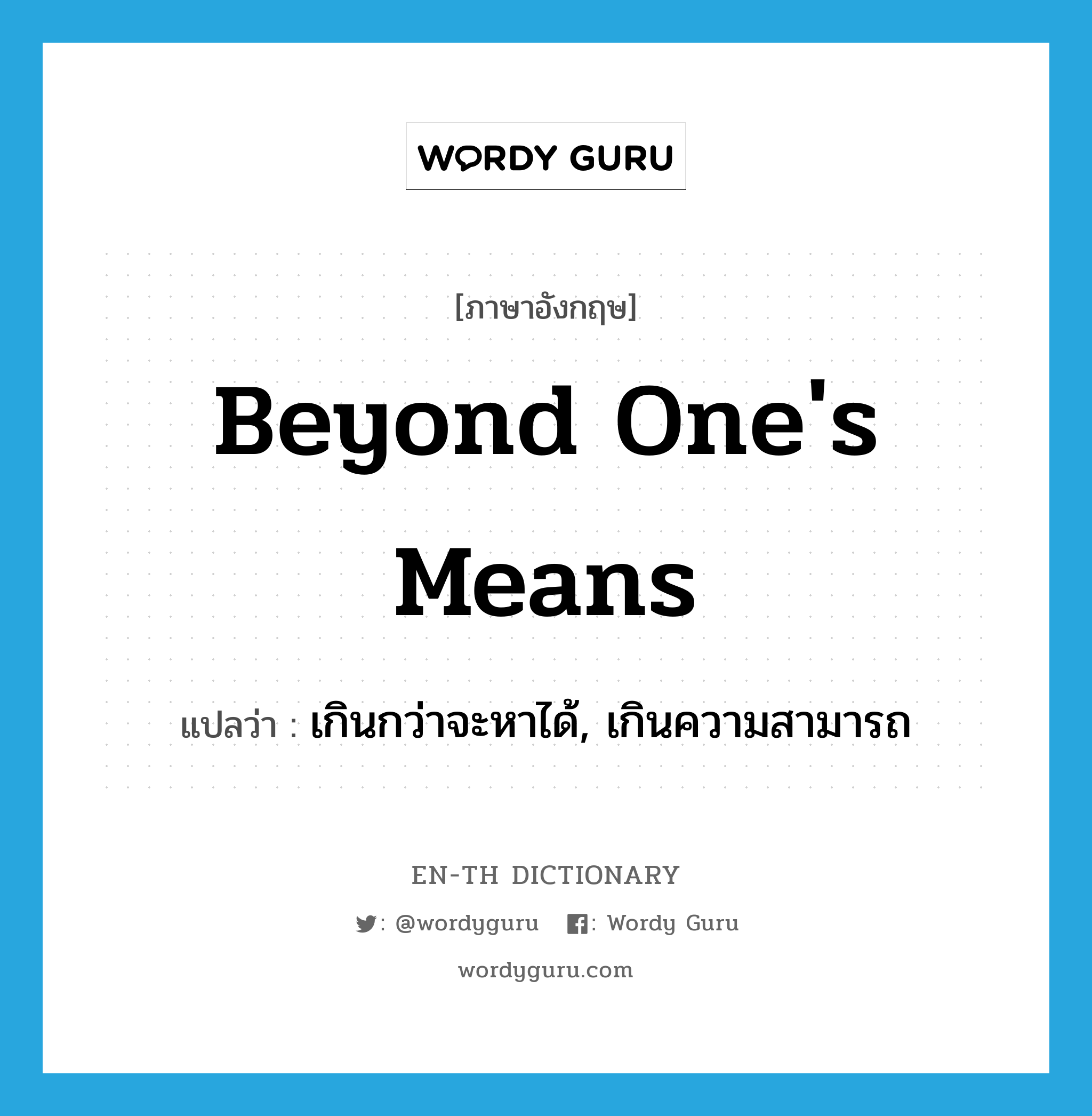 beyond one&#39;s means แปลว่า?, คำศัพท์ภาษาอังกฤษ beyond one&#39;s means แปลว่า เกินกว่าจะหาได้, เกินความสามารถ ประเภท IDM หมวด IDM