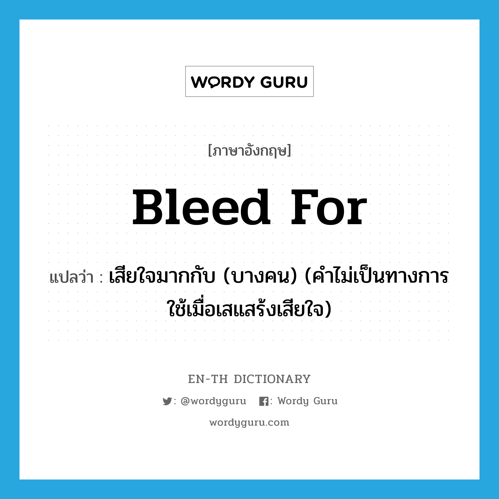 bleed for แปลว่า?, คำศัพท์ภาษาอังกฤษ bleed for แปลว่า เสียใจมากกับ (บางคน) (คำไม่เป็นทางการ ใช้เมื่อเสแสร้งเสียใจ) ประเภท PHRV หมวด PHRV