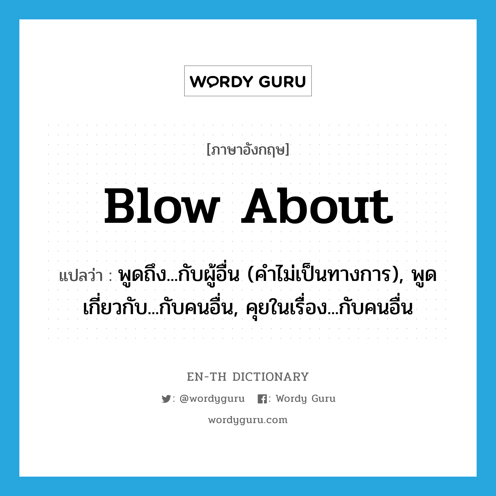 blow about แปลว่า?, คำศัพท์ภาษาอังกฤษ blow about แปลว่า พูดถึง...กับผู้อื่น (คำไม่เป็นทางการ), พูดเกี่ยวกับ...กับคนอื่น, คุยในเรื่อง...กับคนอื่น ประเภท PHRV หมวด PHRV