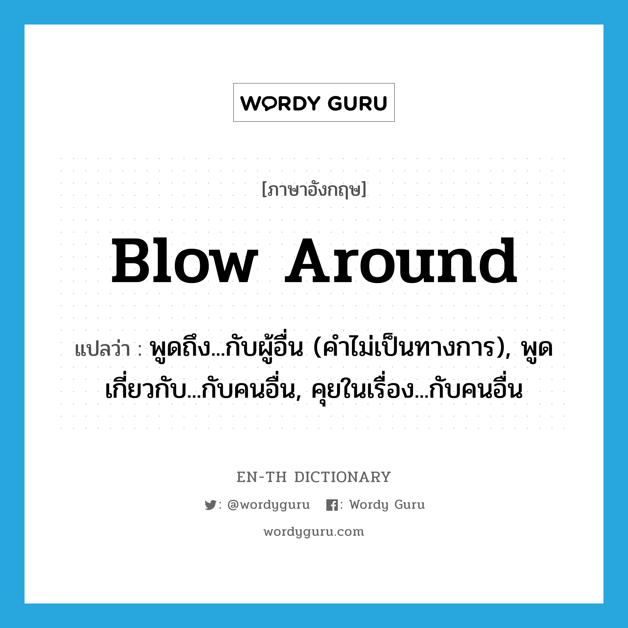 blow around แปลว่า?, คำศัพท์ภาษาอังกฤษ blow around แปลว่า พูดถึง...กับผู้อื่น (คำไม่เป็นทางการ), พูดเกี่ยวกับ...กับคนอื่น, คุยในเรื่อง...กับคนอื่น ประเภท PHRV หมวด PHRV