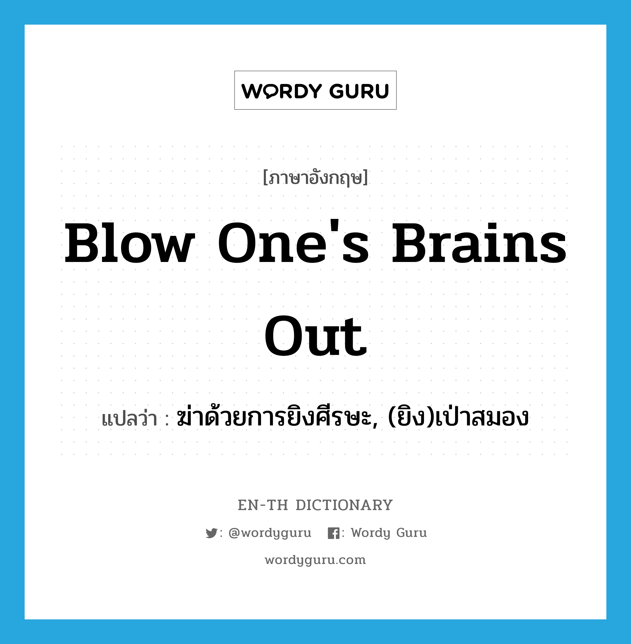 blow one&#39;s brains out แปลว่า?, คำศัพท์ภาษาอังกฤษ blow one&#39;s brains out แปลว่า ฆ่าด้วยการยิงศีรษะ, (ยิง)เป่าสมอง ประเภท IDM หมวด IDM