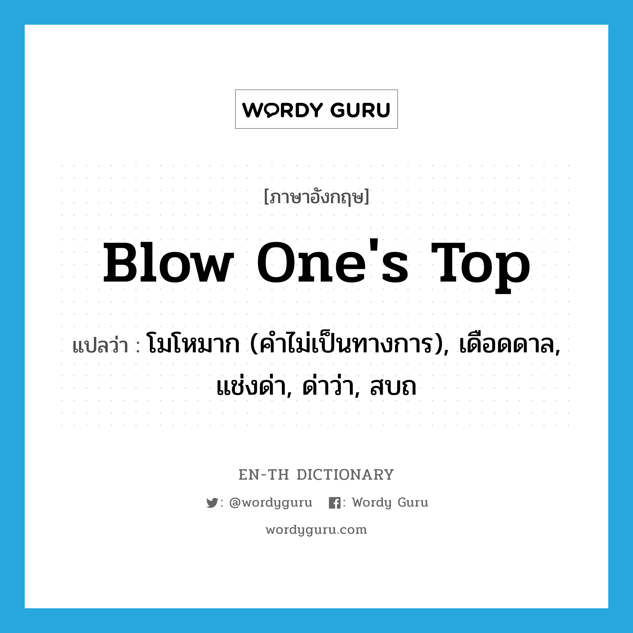 blow one&#39;s top แปลว่า?, คำศัพท์ภาษาอังกฤษ blow one&#39;s top แปลว่า โมโหมาก (คำไม่เป็นทางการ), เดือดดาล, แช่งด่า, ด่าว่า, สบถ ประเภท IDM หมวด IDM