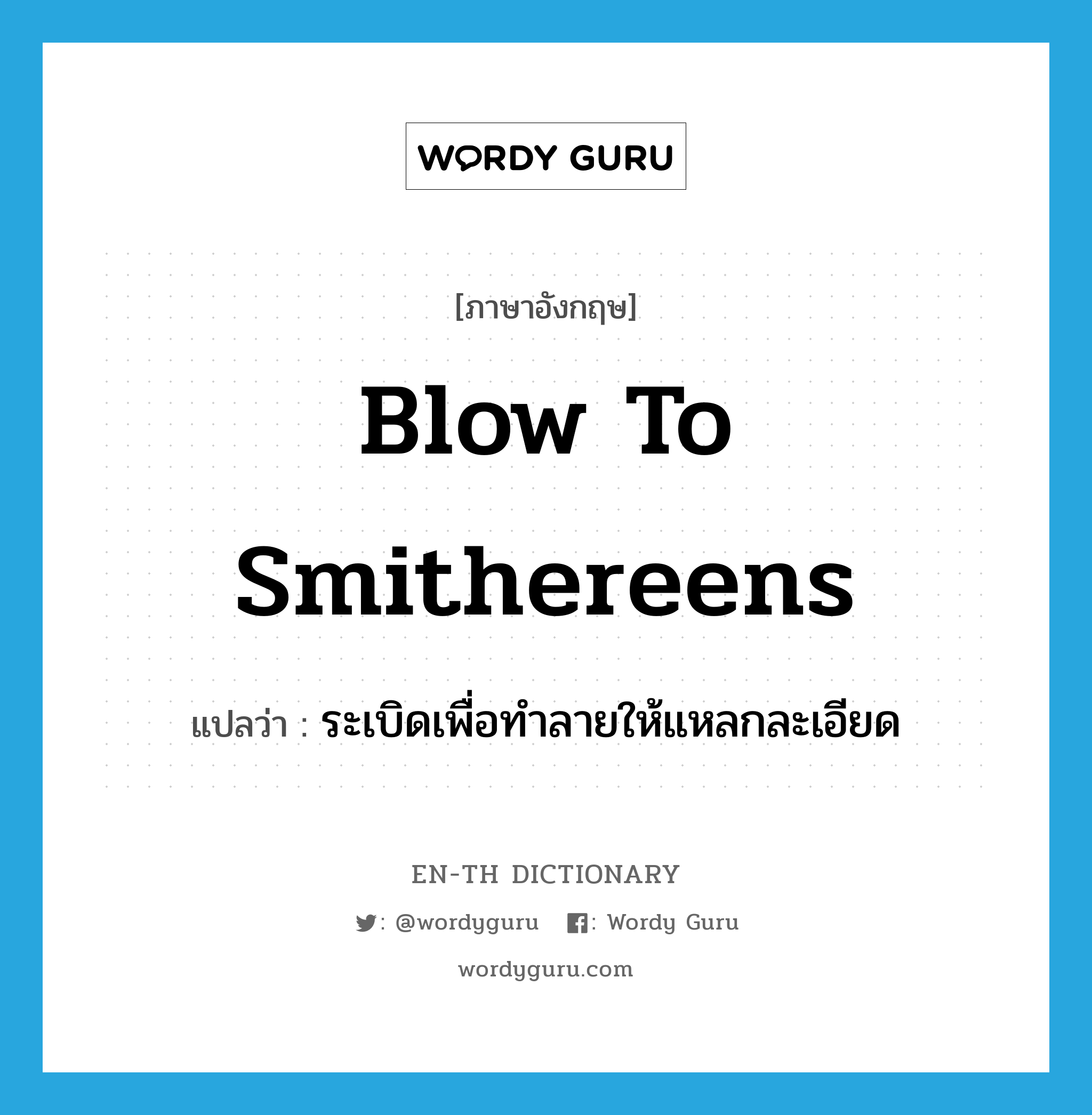 blow to smithereens แปลว่า?, คำศัพท์ภาษาอังกฤษ blow to smithereens แปลว่า ระเบิดเพื่อทำลายให้แหลกละเอียด ประเภท IDM หมวด IDM