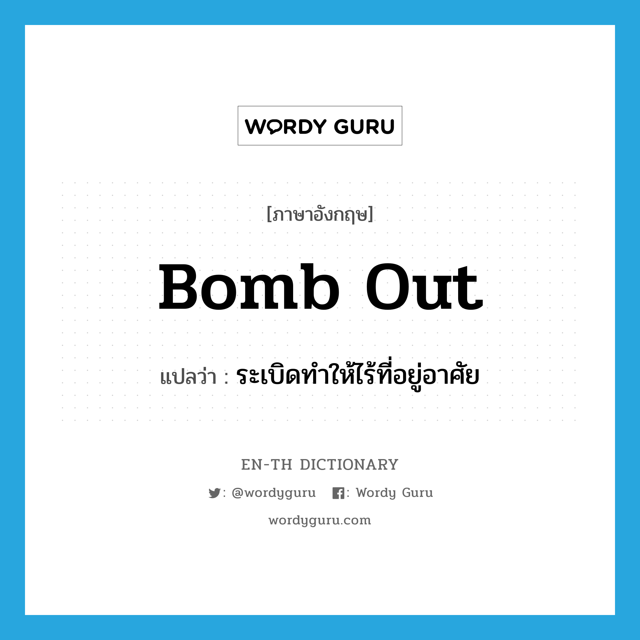 bomb out แปลว่า?, คำศัพท์ภาษาอังกฤษ bomb out แปลว่า ระเบิดทำให้ไร้ที่อยู่อาศัย ประเภท PHRV หมวด PHRV