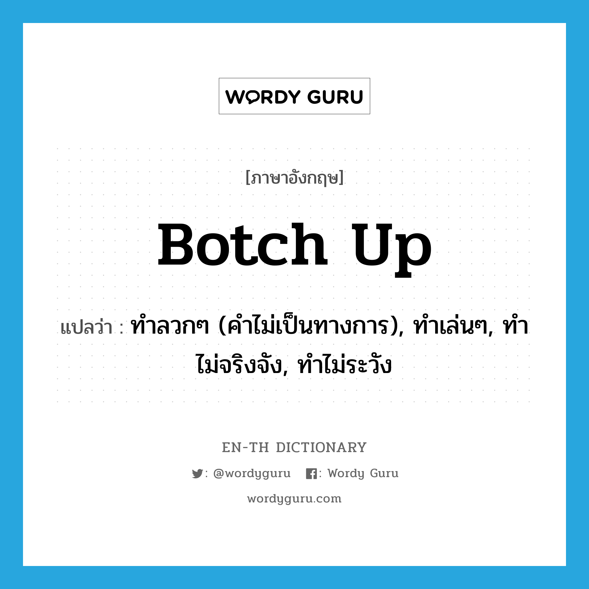 botch up แปลว่า?, คำศัพท์ภาษาอังกฤษ botch up แปลว่า ทำลวกๆ (คำไม่เป็นทางการ), ทำเล่นๆ, ทำไม่จริงจัง, ทำไม่ระวัง ประเภท PHRV หมวด PHRV