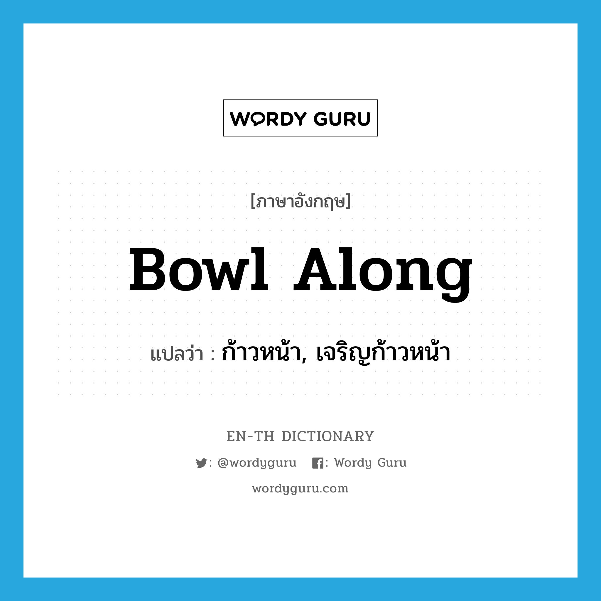 bowl along แปลว่า?, คำศัพท์ภาษาอังกฤษ bowl along แปลว่า ก้าวหน้า, เจริญก้าวหน้า ประเภท PHRV หมวด PHRV