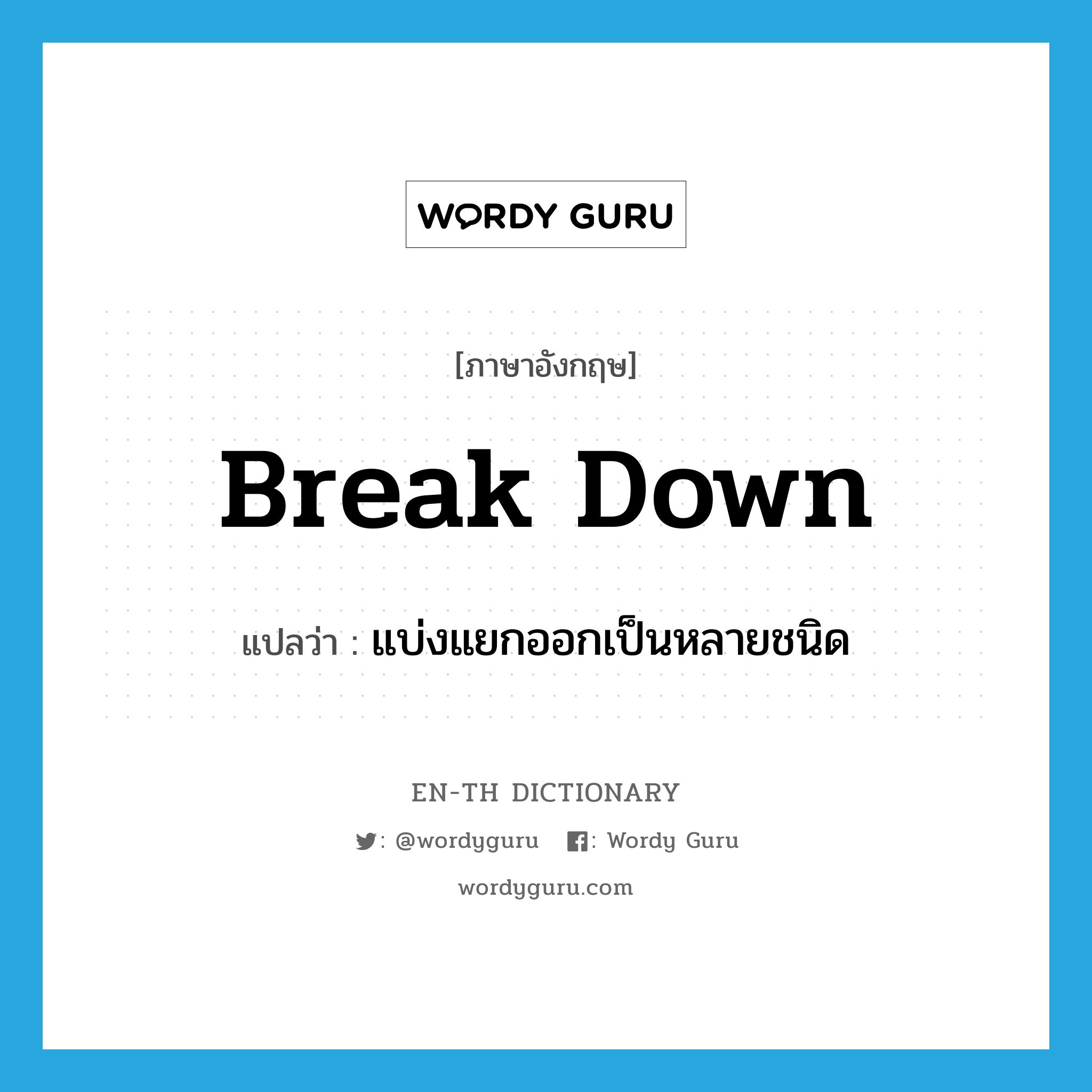 break down แปลว่า?, คำศัพท์ภาษาอังกฤษ break down แปลว่า แบ่งแยกออกเป็นหลายชนิด ประเภท PHRV หมวด PHRV