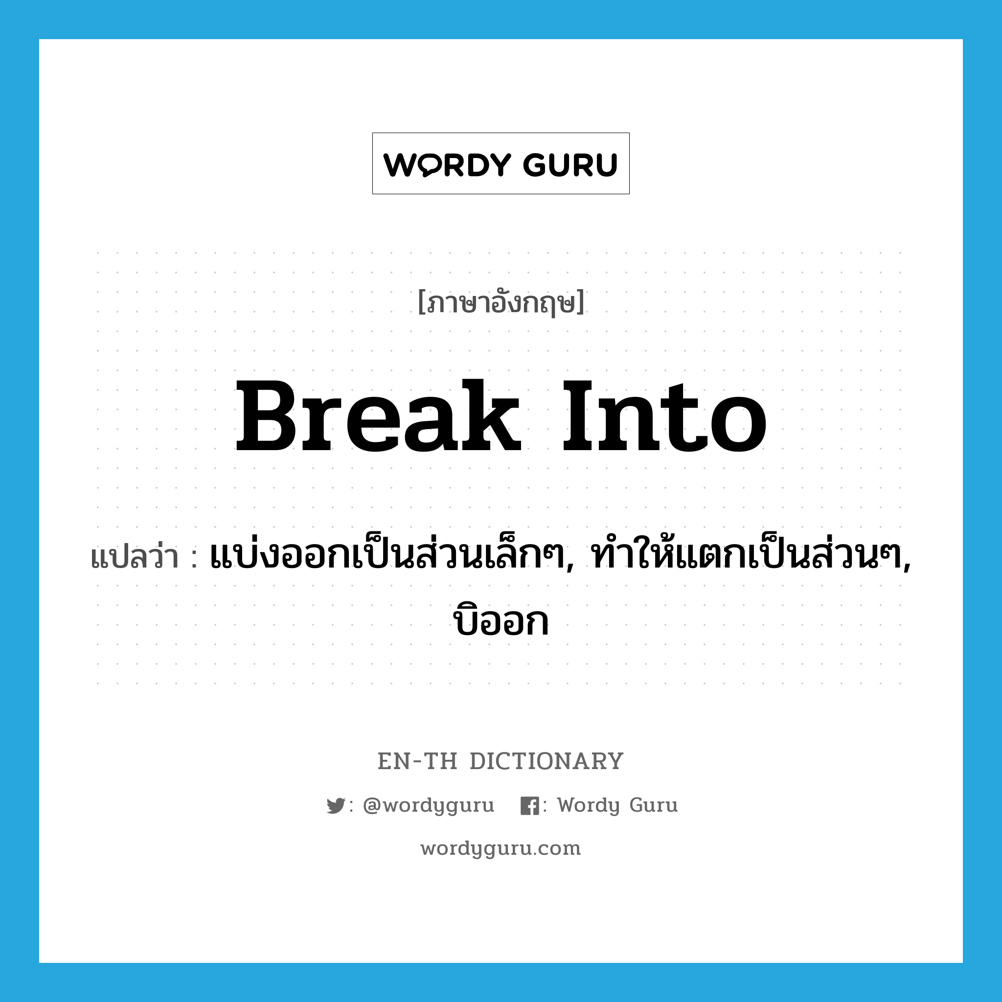 break into แปลว่า?, คำศัพท์ภาษาอังกฤษ break into แปลว่า แบ่งออกเป็นส่วนเล็กๆ, ทำให้แตกเป็นส่วนๆ, บิออก ประเภท PHRV หมวด PHRV