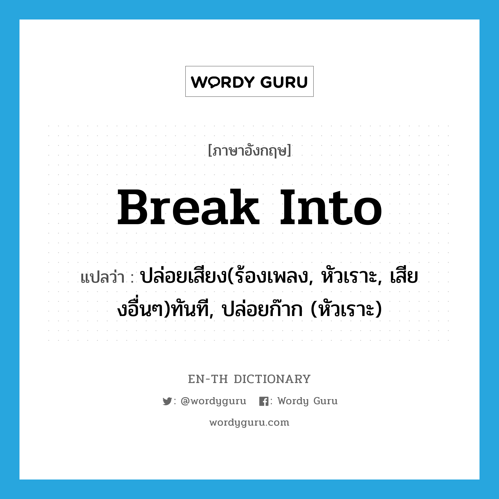 break into แปลว่า?, คำศัพท์ภาษาอังกฤษ break into แปลว่า ปล่อยเสียง(ร้องเพลง, หัวเราะ, เสียงอื่นๆ)ทันที, ปล่อยก๊าก (หัวเราะ) ประเภท PHRV หมวด PHRV