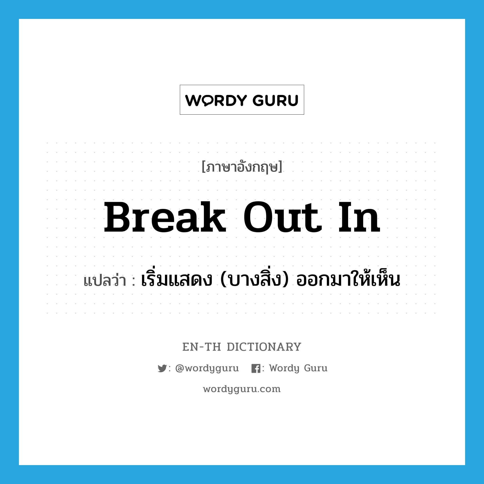 break out in แปลว่า?, คำศัพท์ภาษาอังกฤษ break out in แปลว่า เริ่มแสดง (บางสิ่ง) ออกมาให้เห็น ประเภท PHRV หมวด PHRV