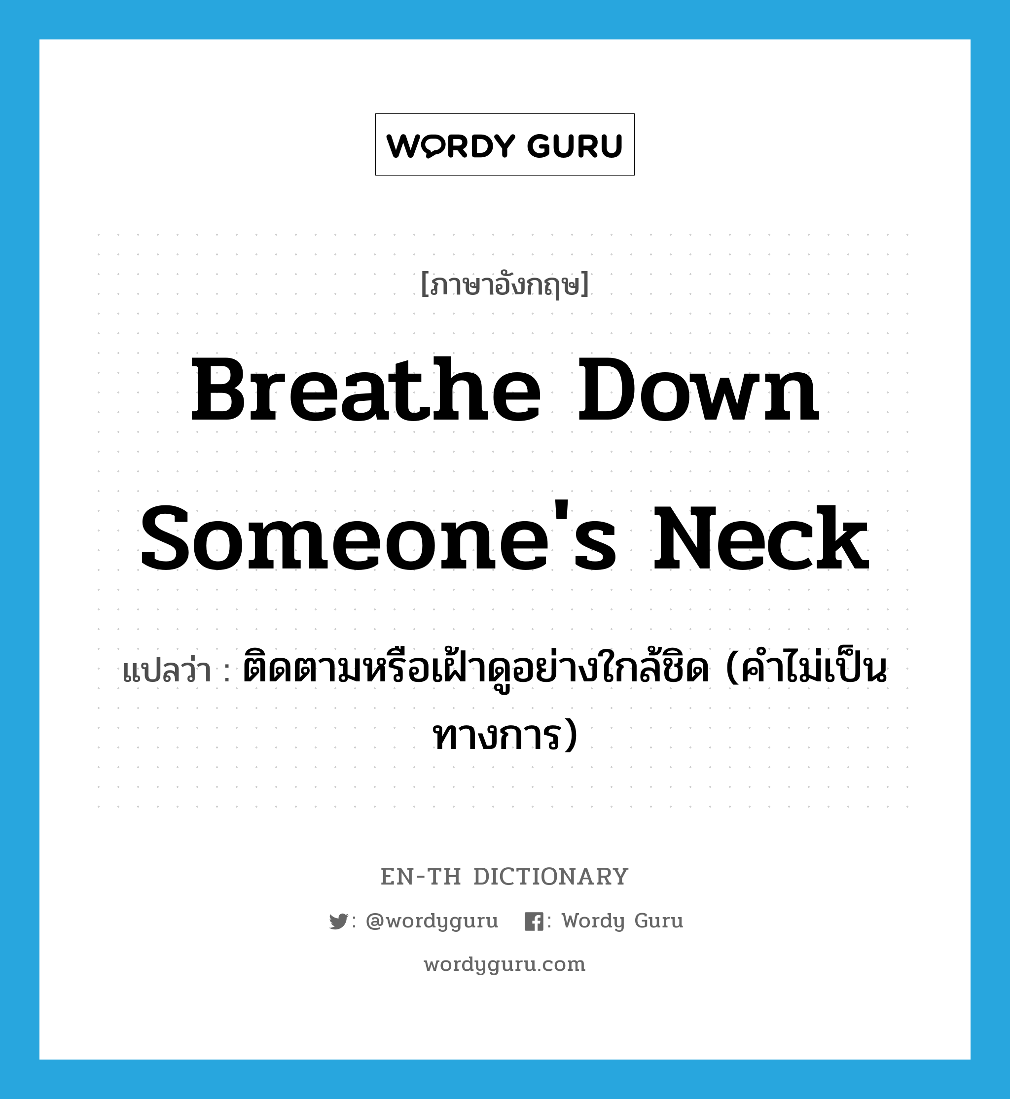 breathe down someone&#39;s neck แปลว่า?, คำศัพท์ภาษาอังกฤษ breathe down someone&#39;s neck แปลว่า ติดตามหรือเฝ้าดูอย่างใกล้ชิด (คำไม่เป็นทางการ) ประเภท IDM หมวด IDM